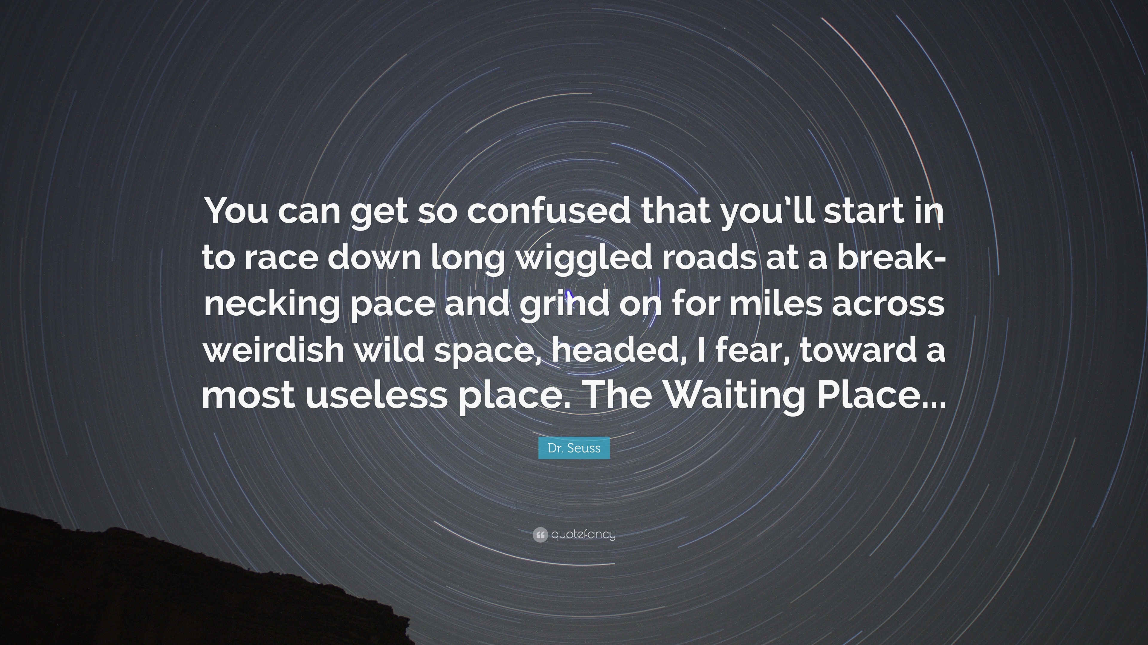 Dr Seuss Quote You Can Get So Confused That You Ll Start In To Race Down Long Wiggled Roads At A Break Necking Pace And Grind On For Mi