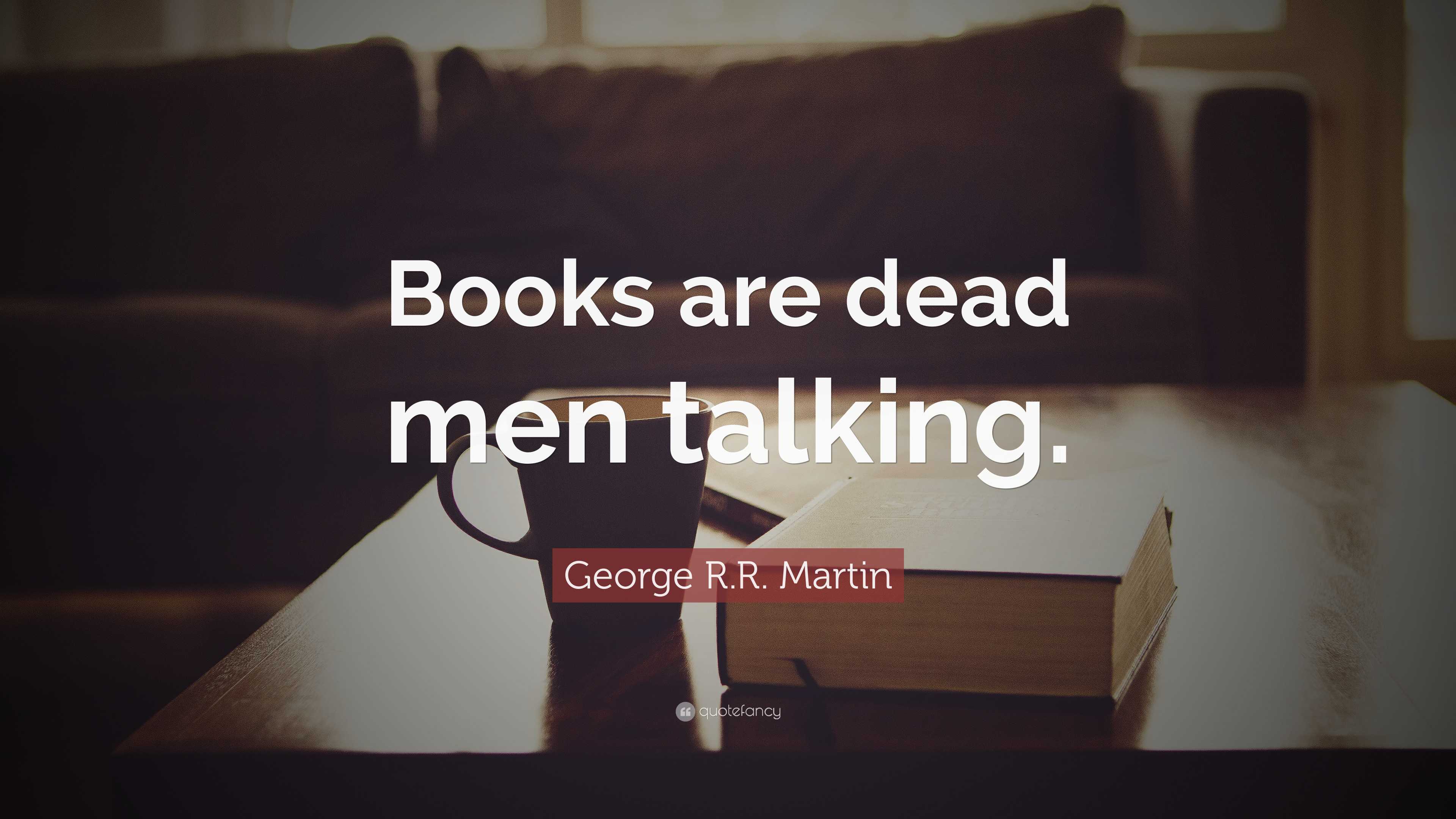 George R.R. Martin Quote: “Books are dead men talking.”