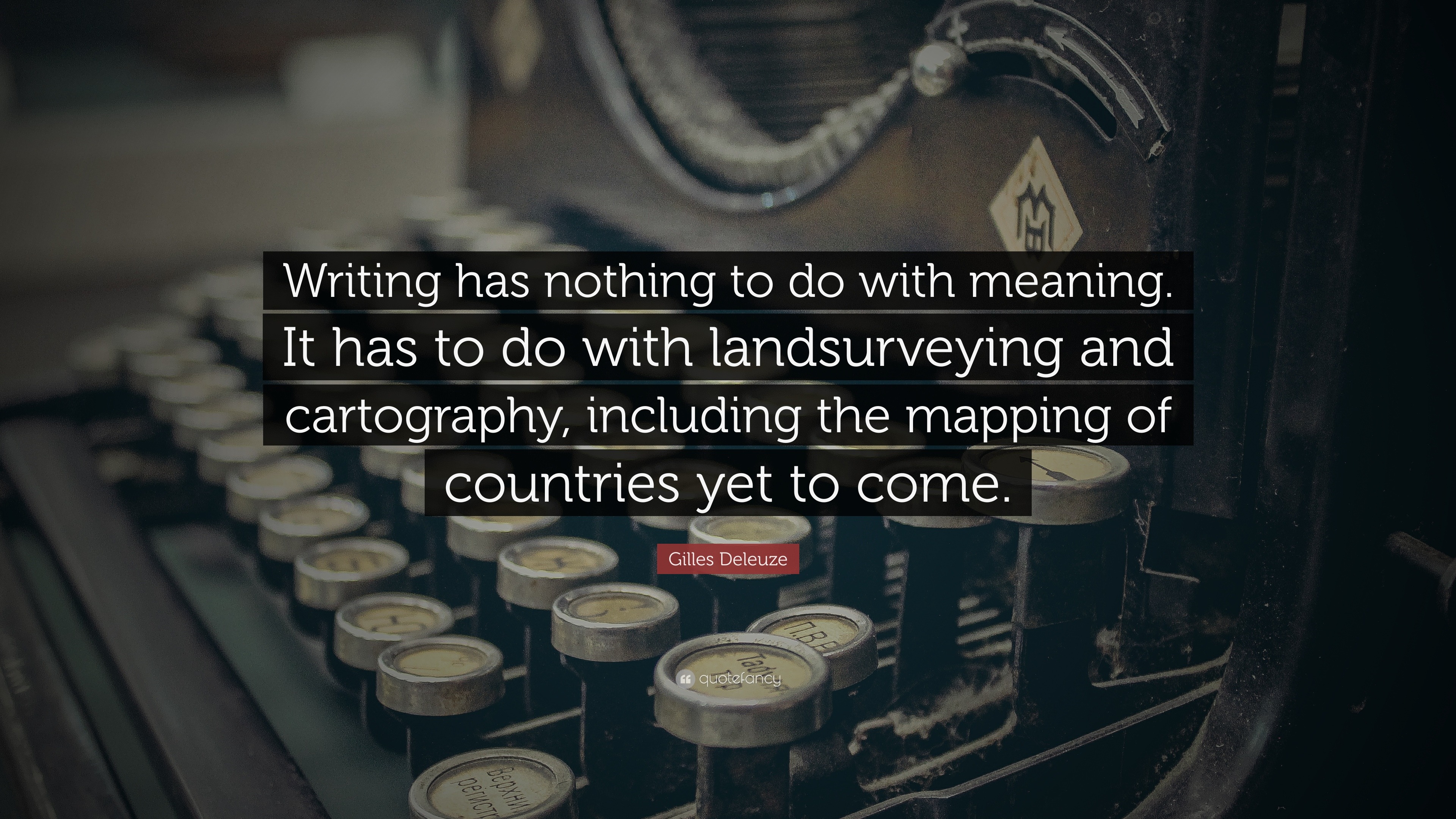 Gilles Deleuze Quote Writing Has Nothing To Do With Meaning It Has To Do With Landsurveying And Cartography Including The Mapping Of Countr 7 Wallpapers Quotefancy