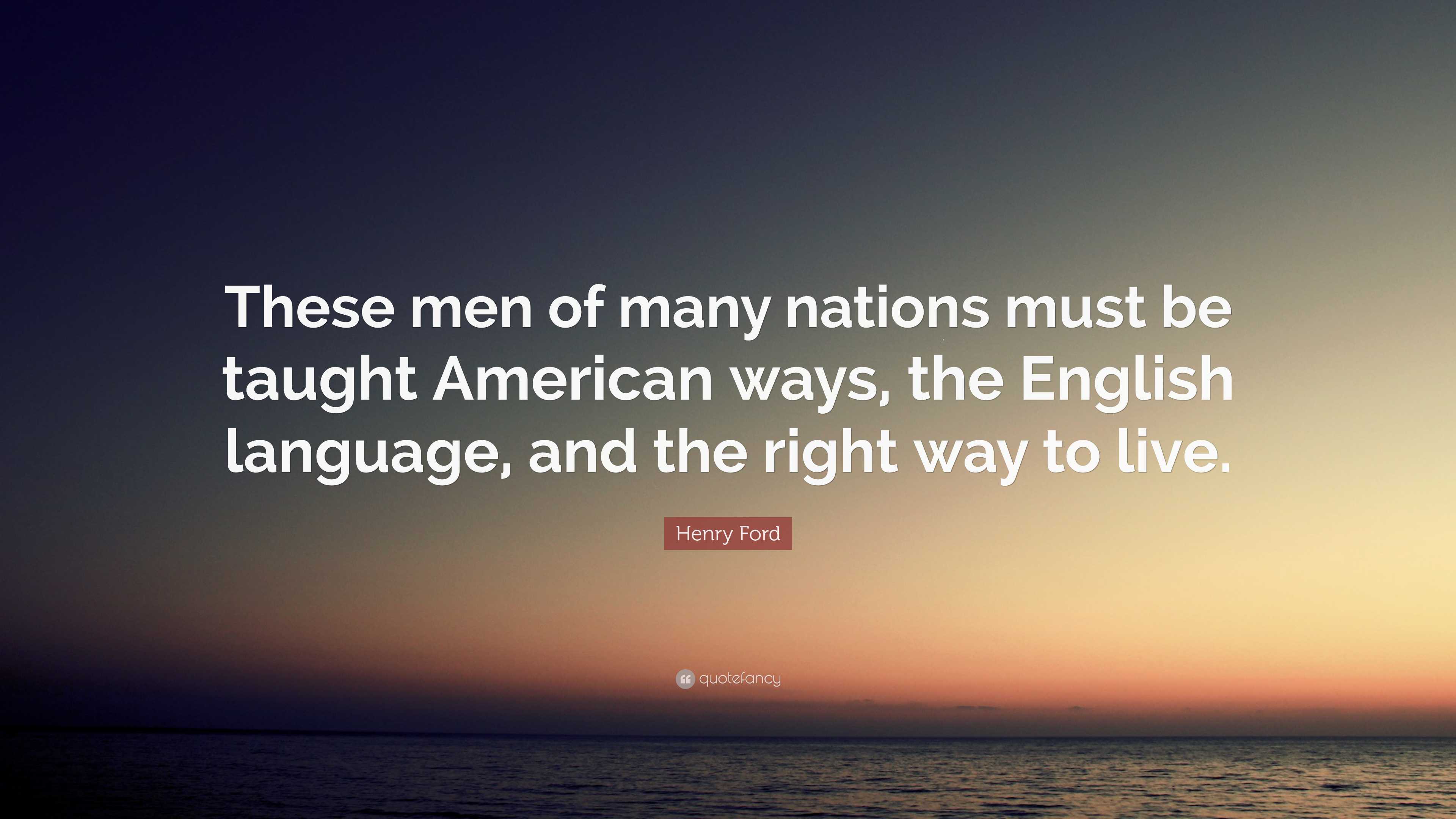 Henry Ford Quote: “These men of many nations must be taught