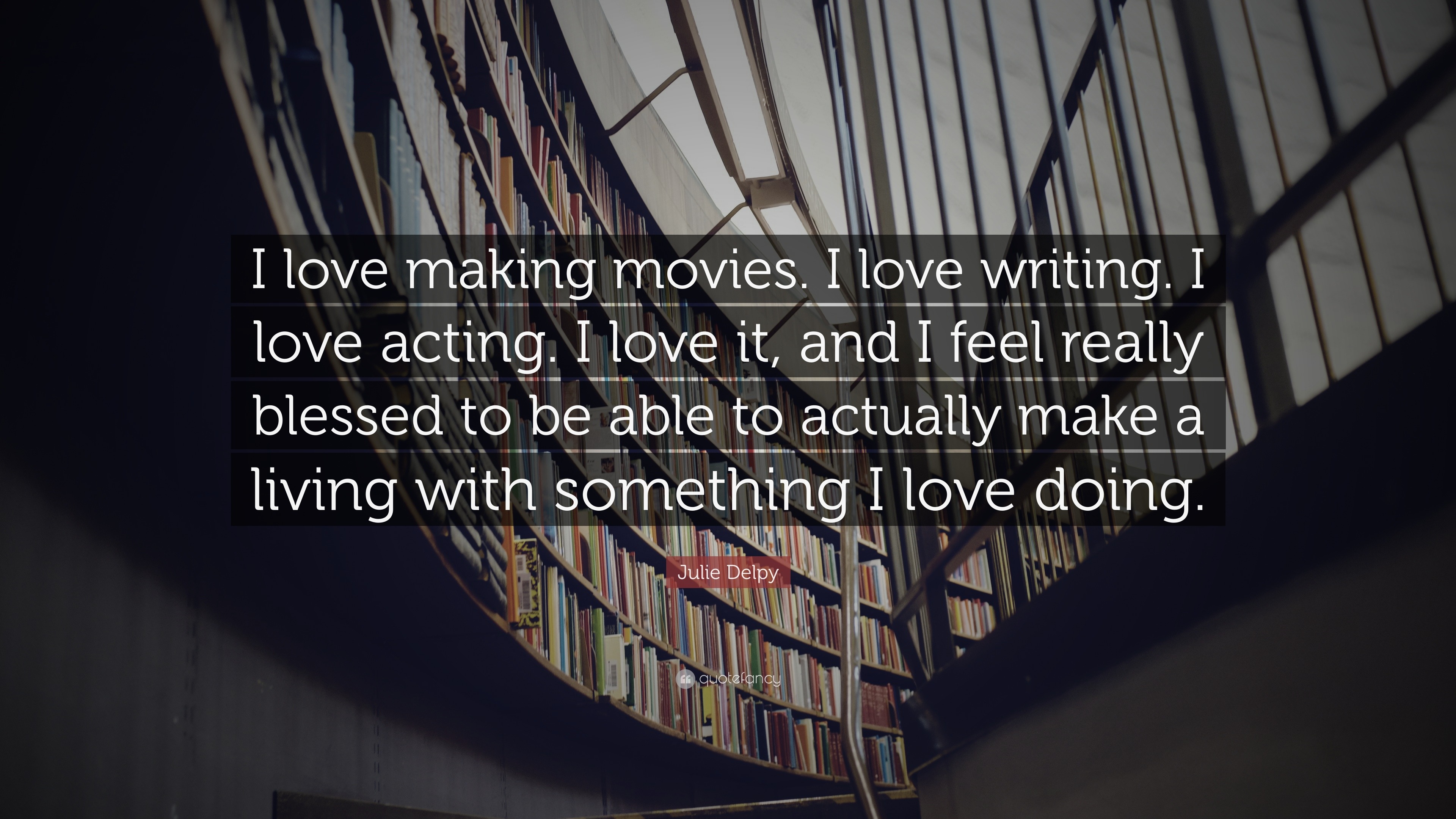 Julie Delpy Quote: “I love making movies. I love writing. I love acting. I  love it, and I feel really blessed to be able to actually make a ...”