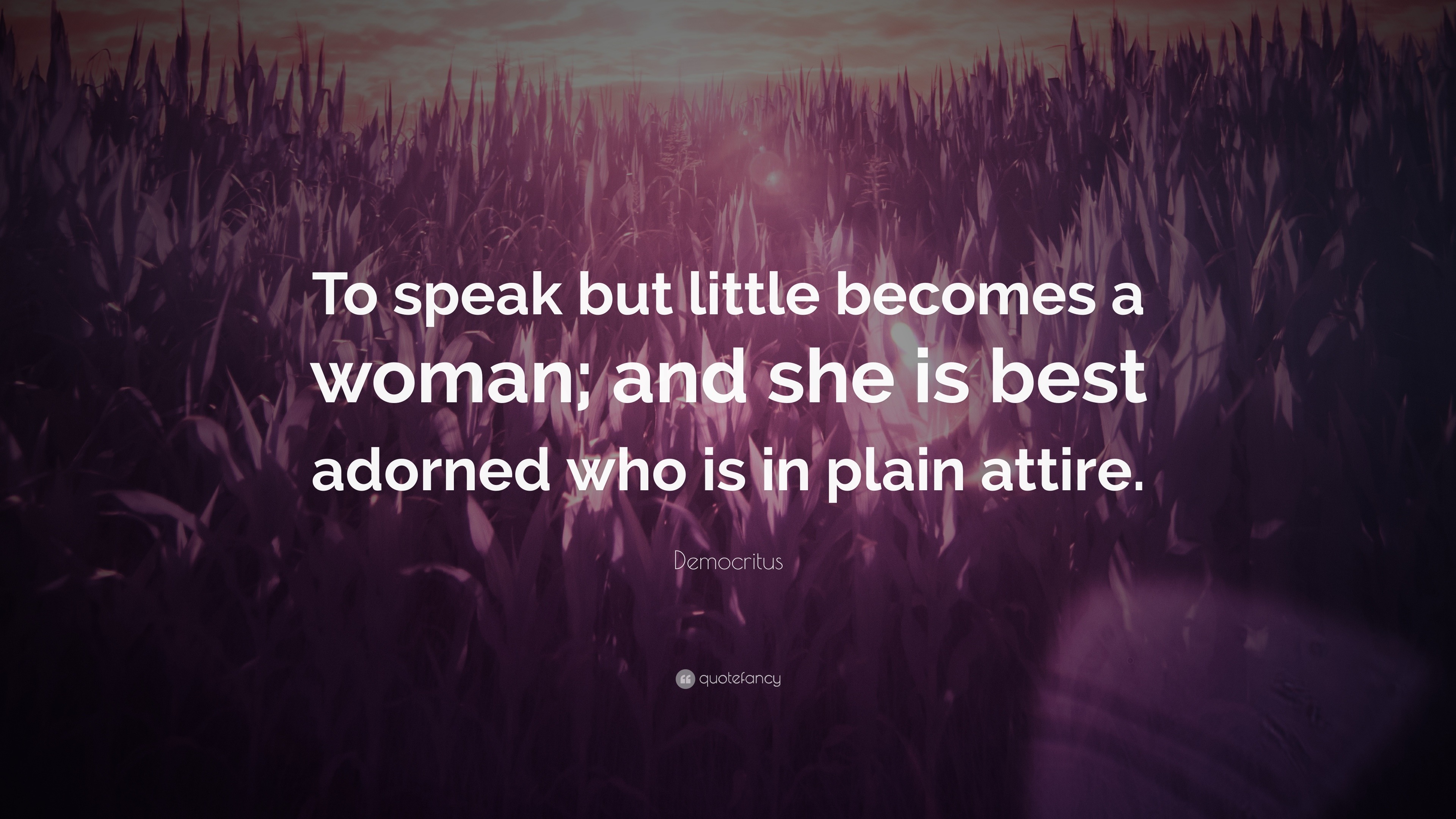 Democritus Quote: “To speak but little becomes a woman; and she is best ...