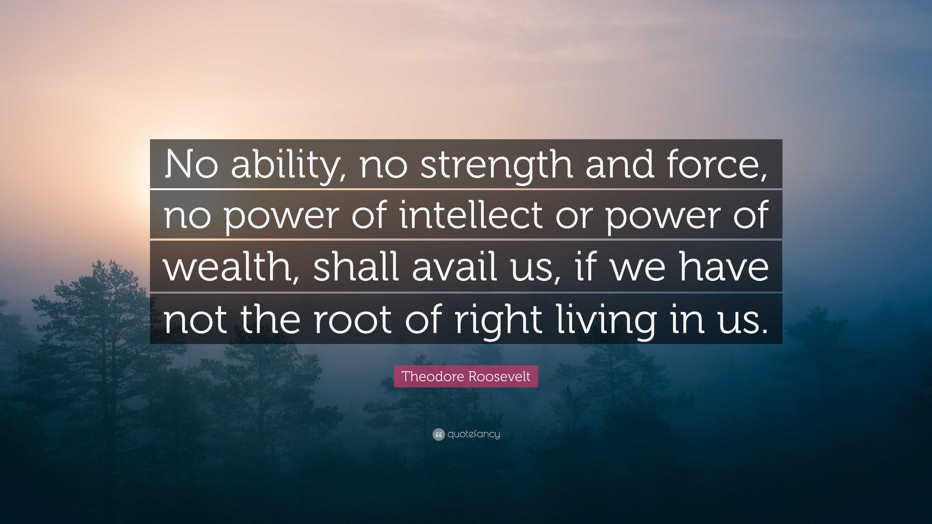 Theodore Roosevelt Quote: “No ability, no strength and force, no