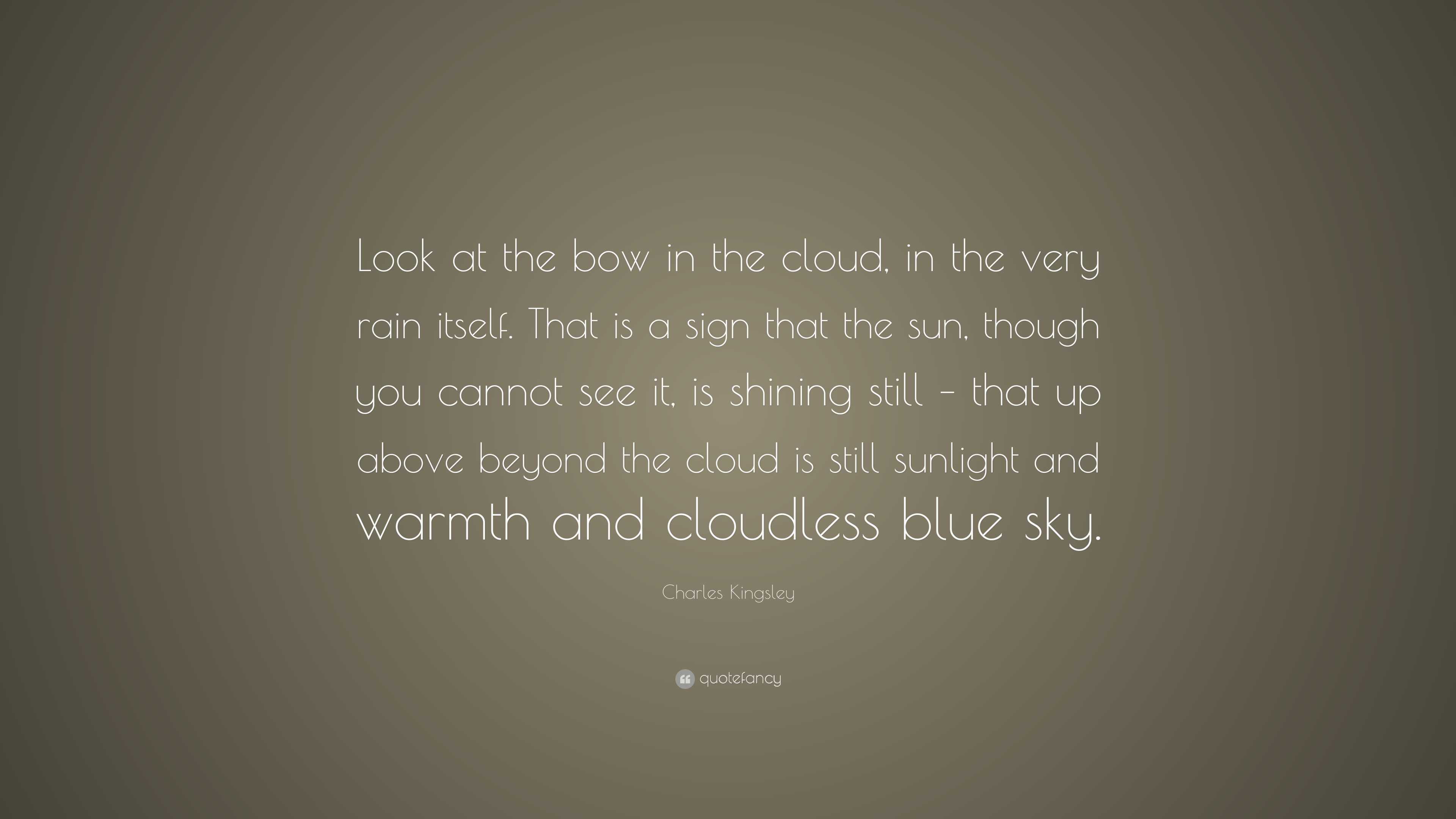 Charles Kingsley Quote: “Look at the bow in the cloud, in the very rain ...