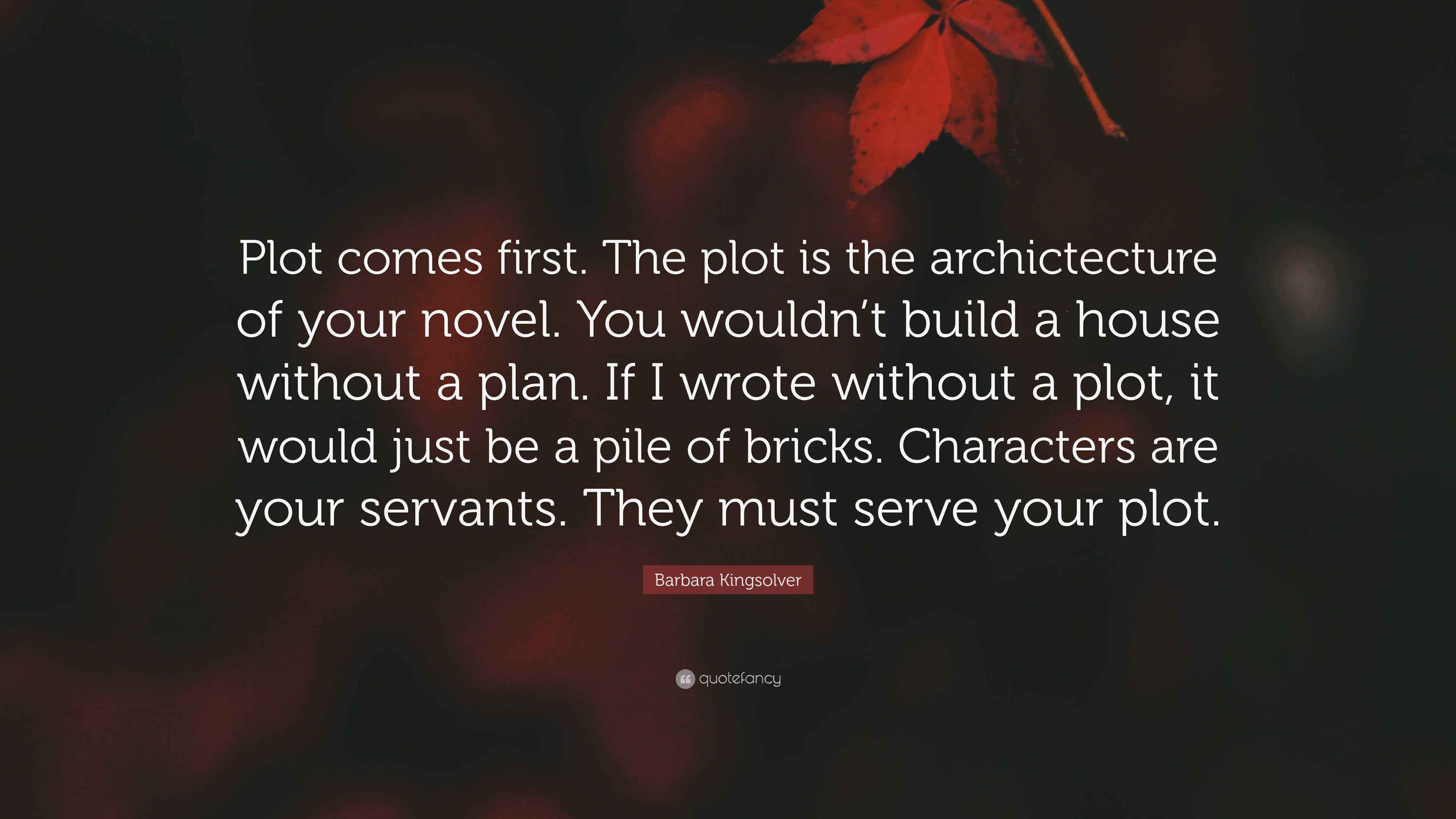 Barbara Kingsolver Quote: “Plot comes first. The plot is the ...