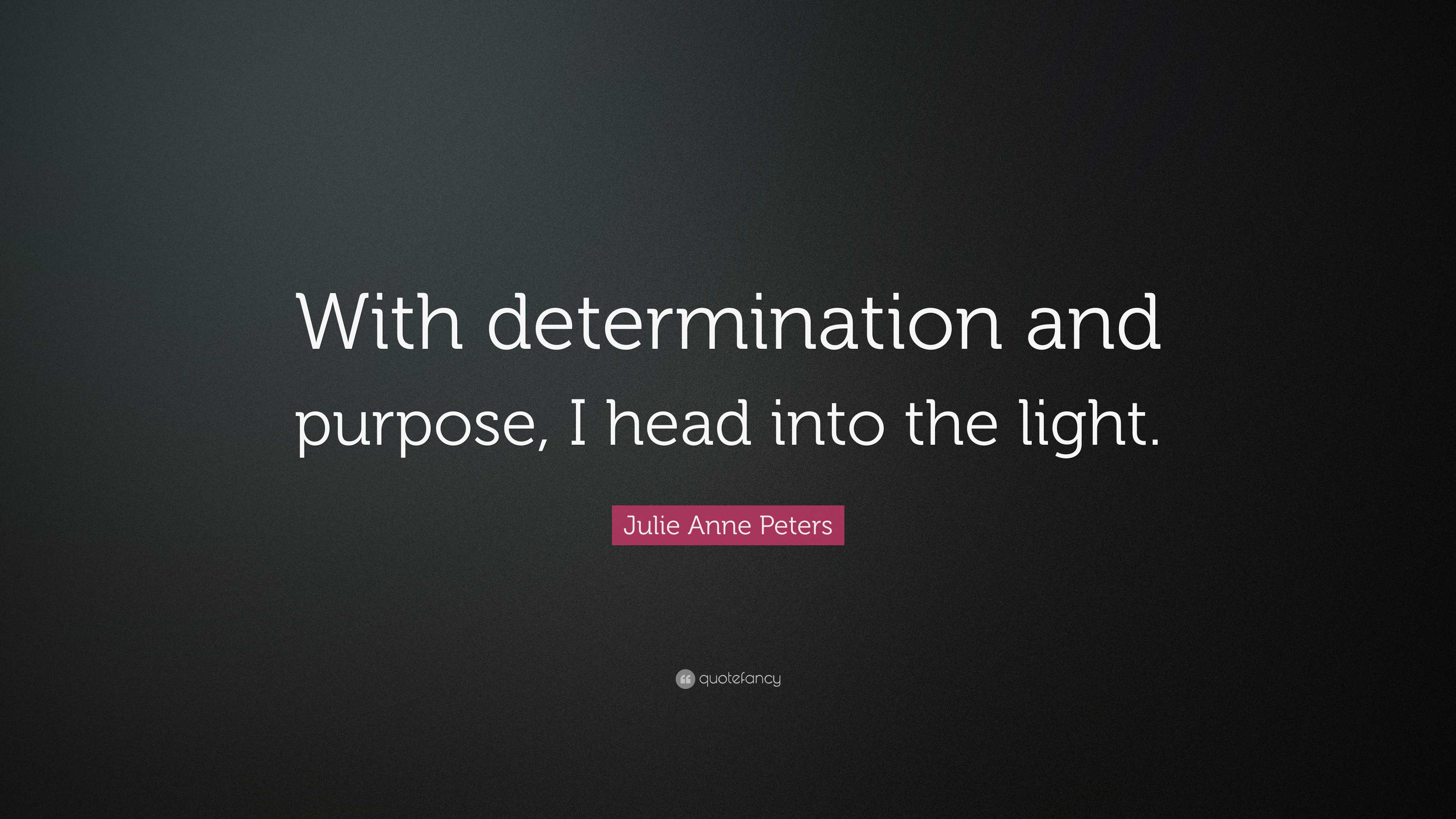 Julie Anne Peters Quote: “With determination and purpose, I head