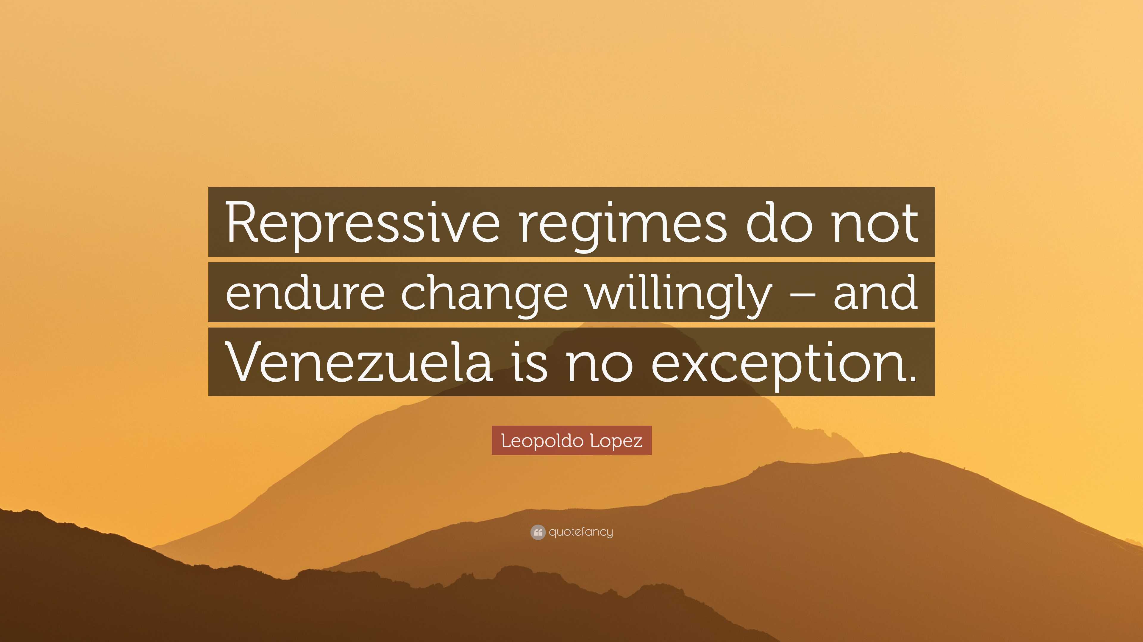 Leopoldo Lopez Quote: “Repressive regimes do not endure change ...