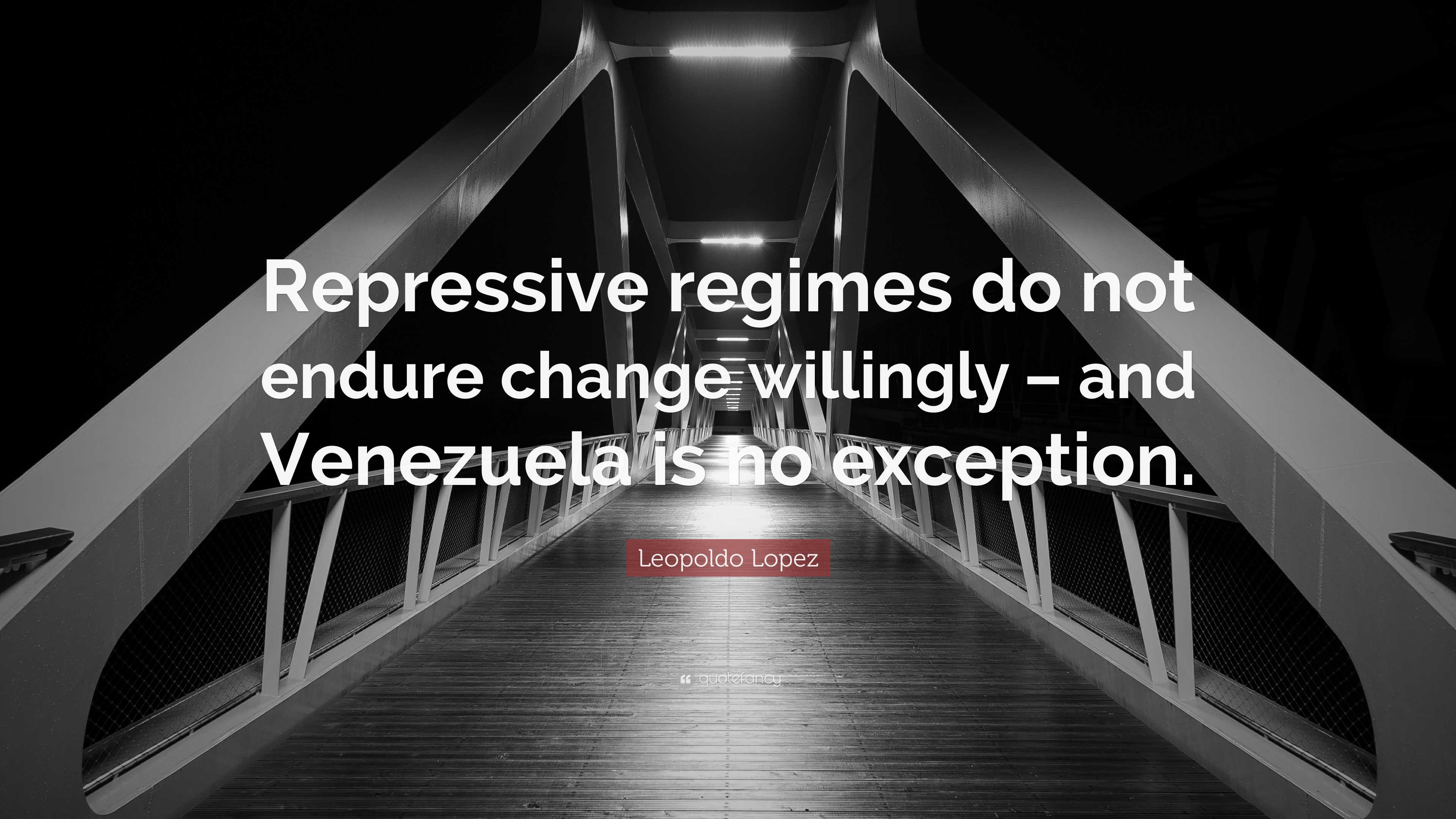 Leopoldo Lopez Quote: “Repressive regimes do not endure change ...