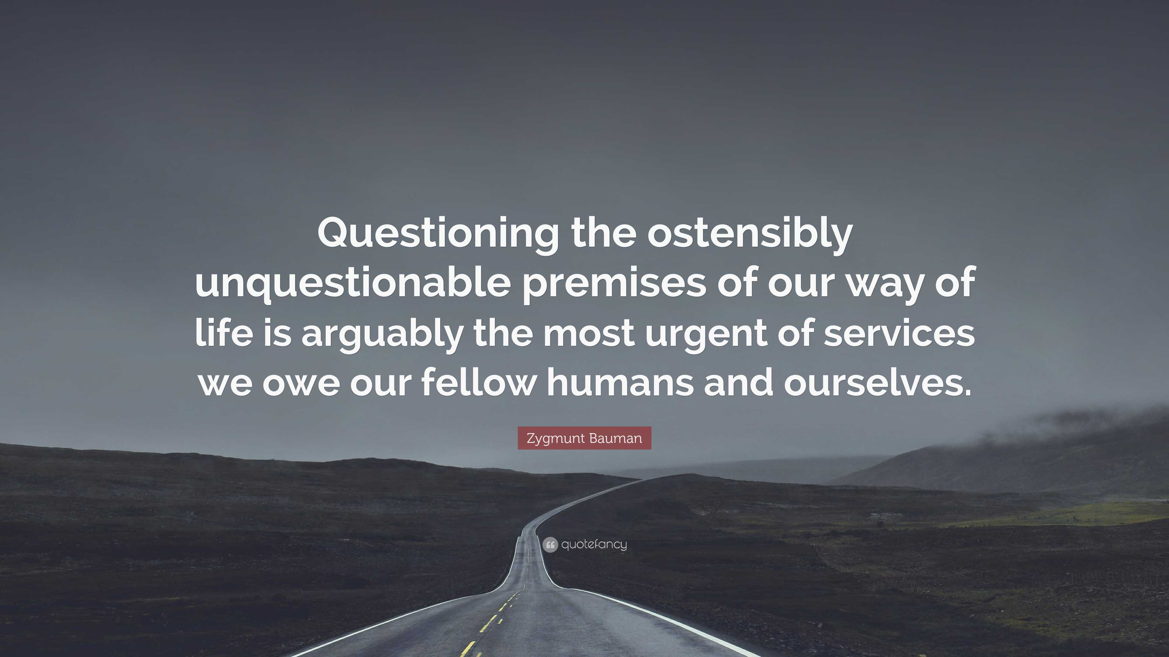 Zygmunt Bauman Quote: “Questioning the ostensibly unquestionable ...