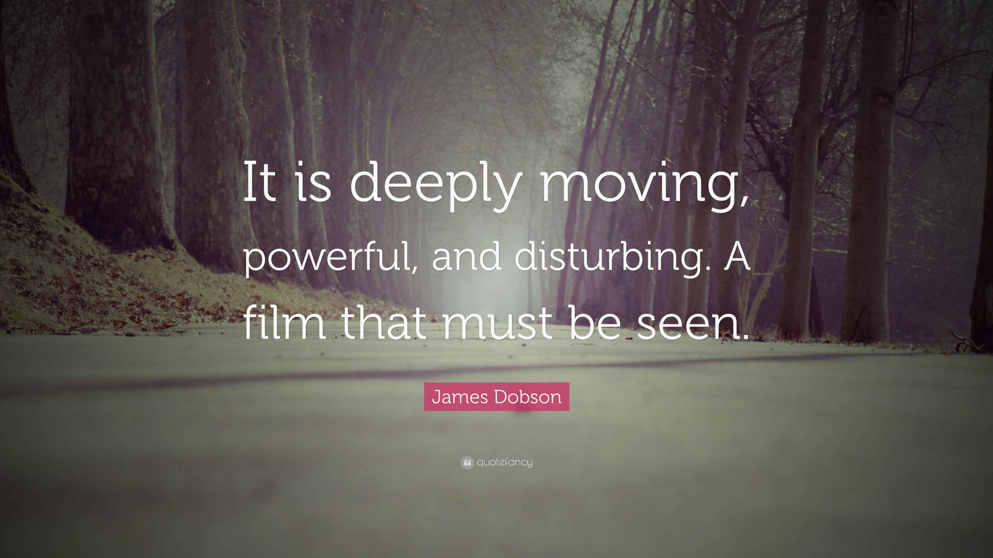 James Dobson Quote: “It is deeply moving, powerful, and disturbing. A ...
