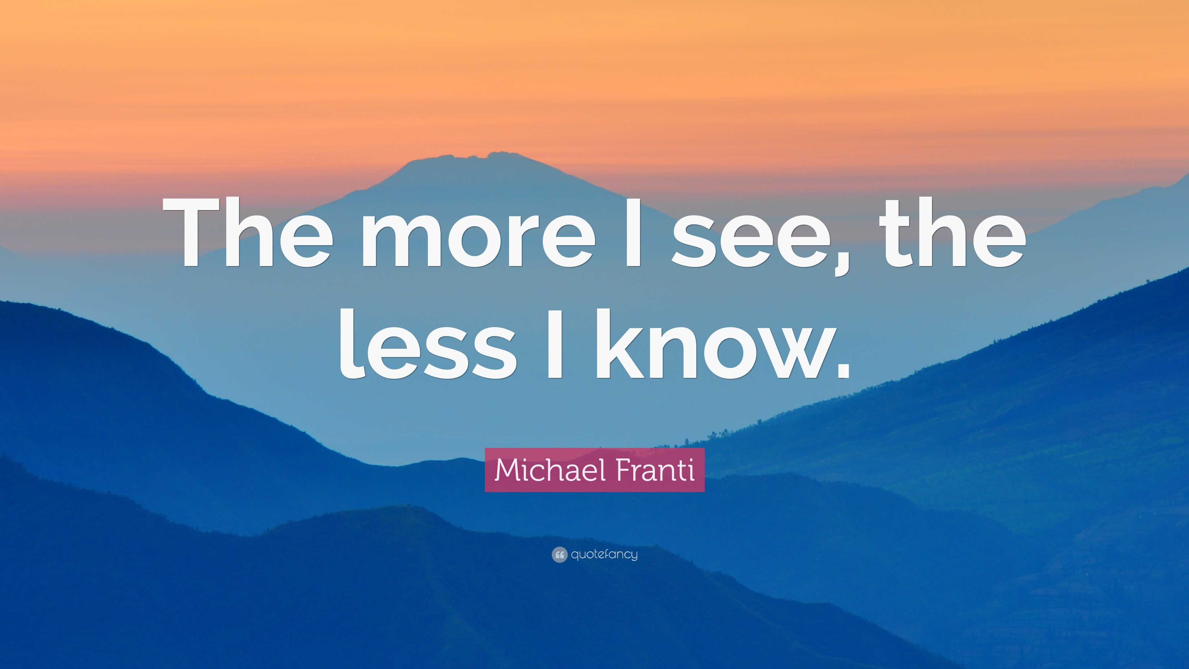 Michael Franti Quote: “The more I see, the less I know.”