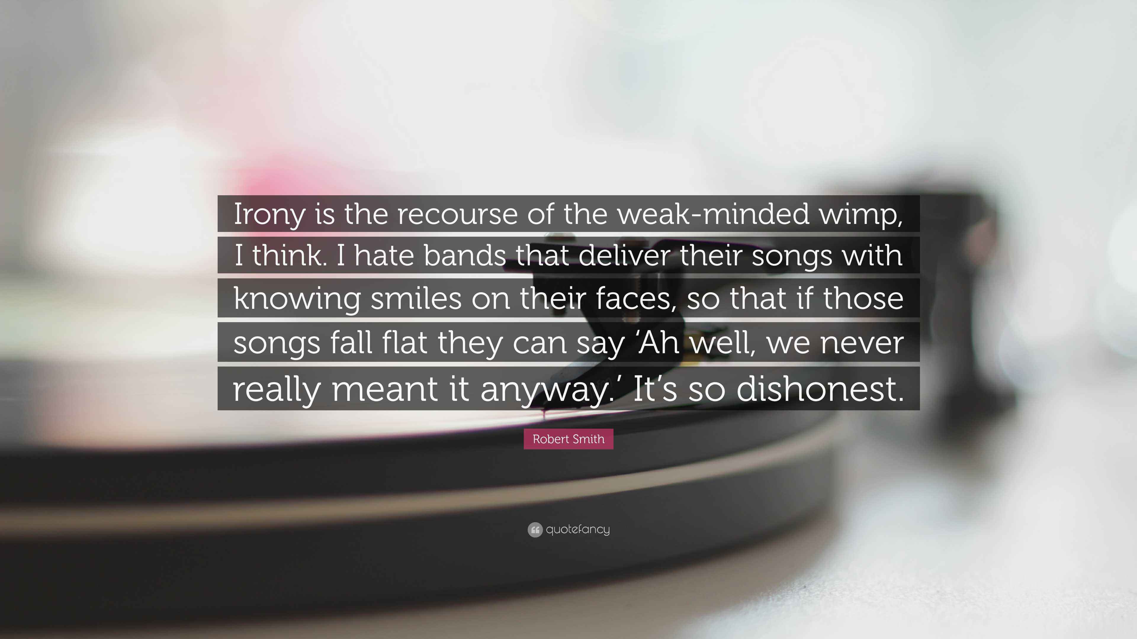 Robert Smith Quote: “Irony is the recourse of the weak-minded wimp, I ...