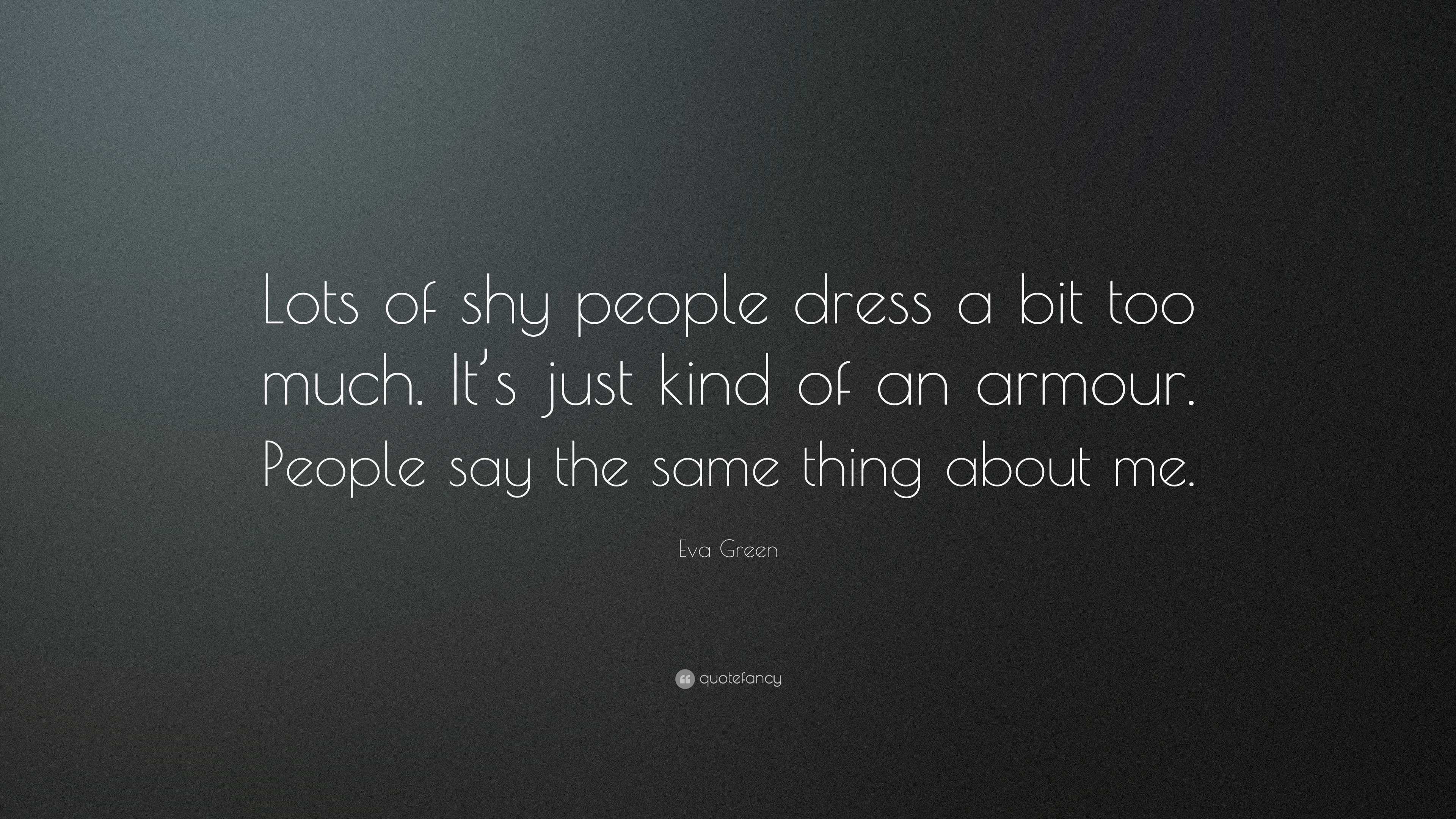 Eva Green Quote: Lots of shy people dress a bit too much. It's just kind of