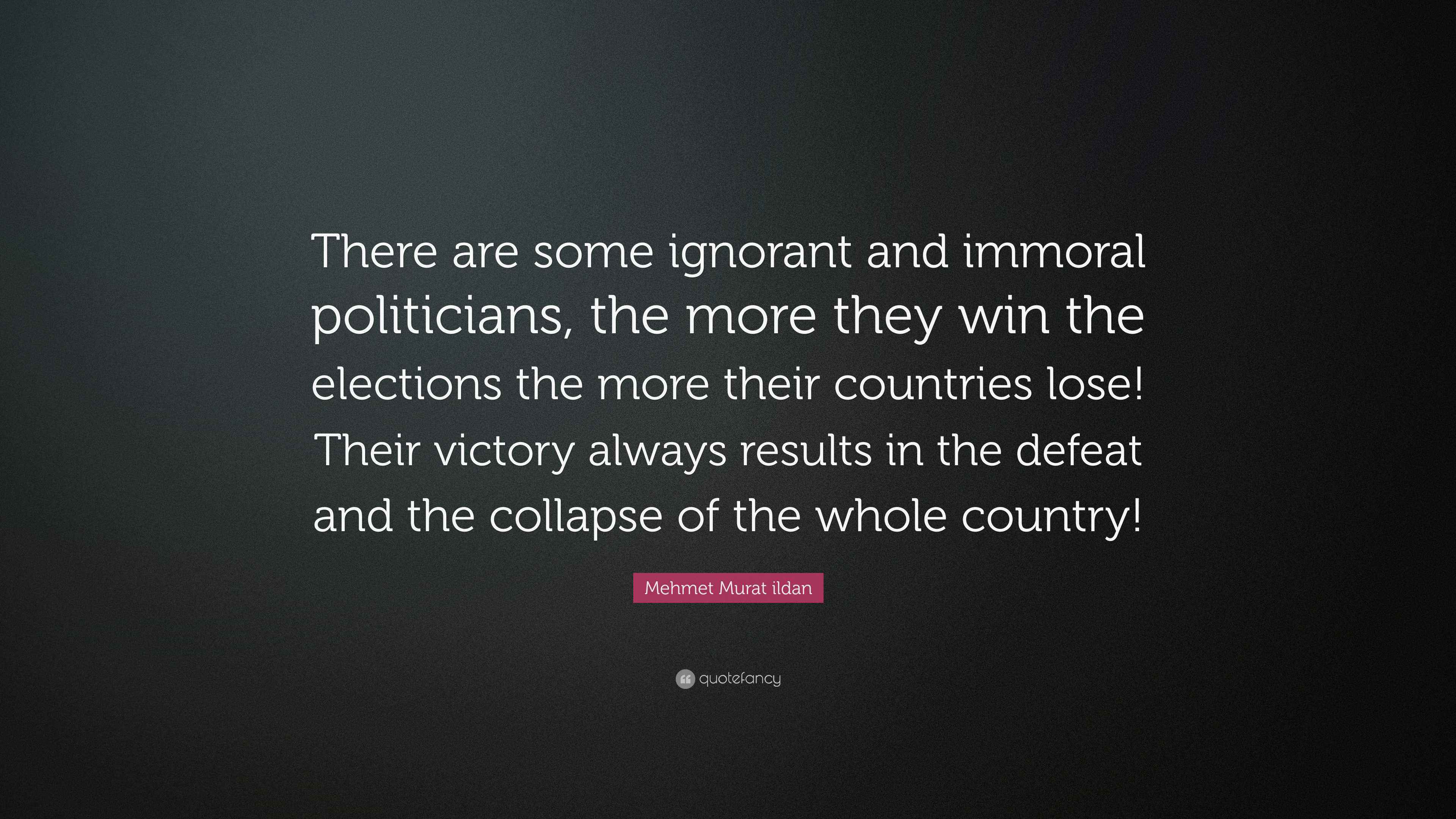 Mehmet Murat ildan Quote: “There are some ignorant and immoral politicians,  the more they win the elections the more their countries lose! Their...”, image size:3840x2160
