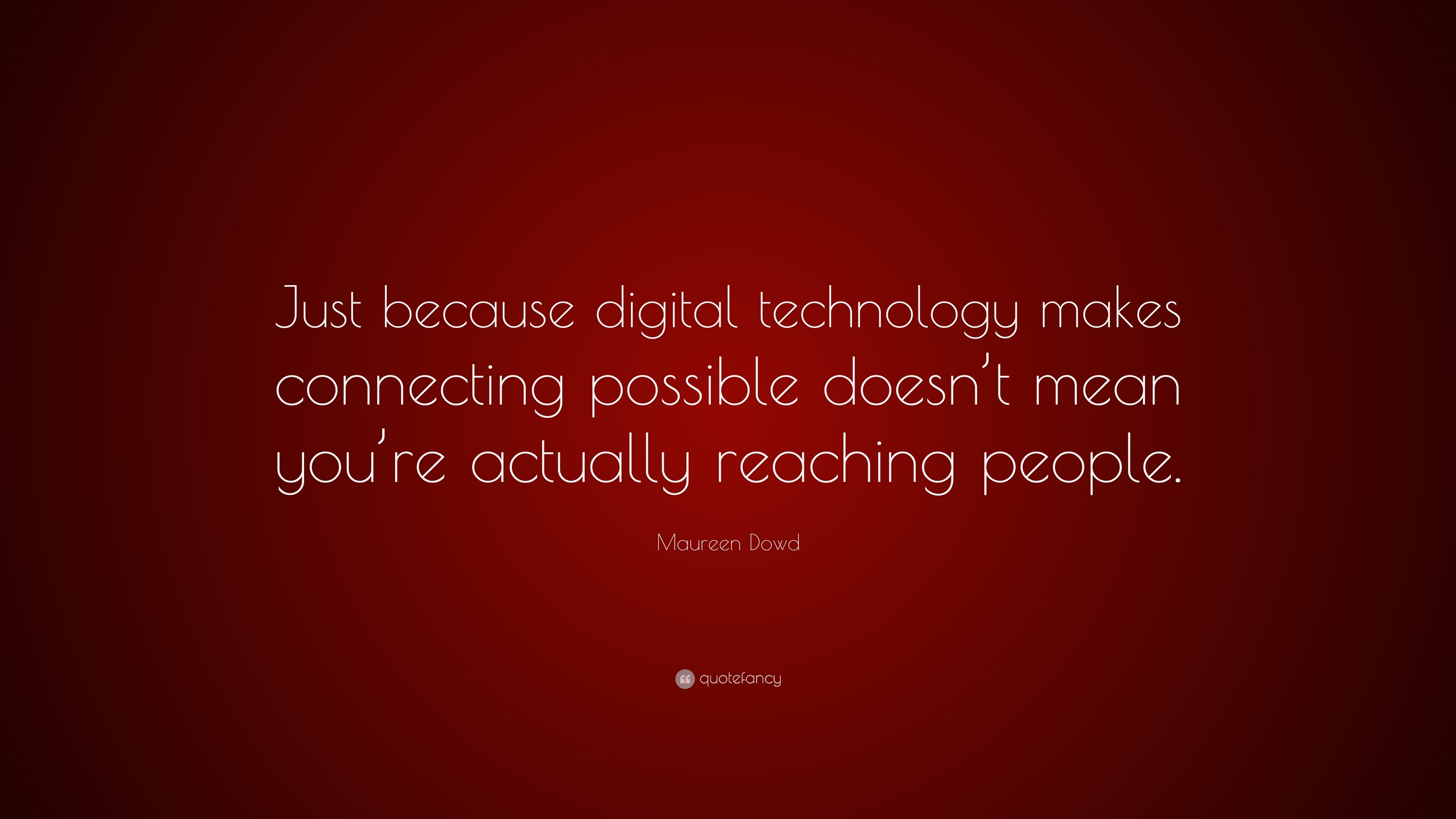 Maureen Dowd Quote: “Just because digital technology makes connecting ...
