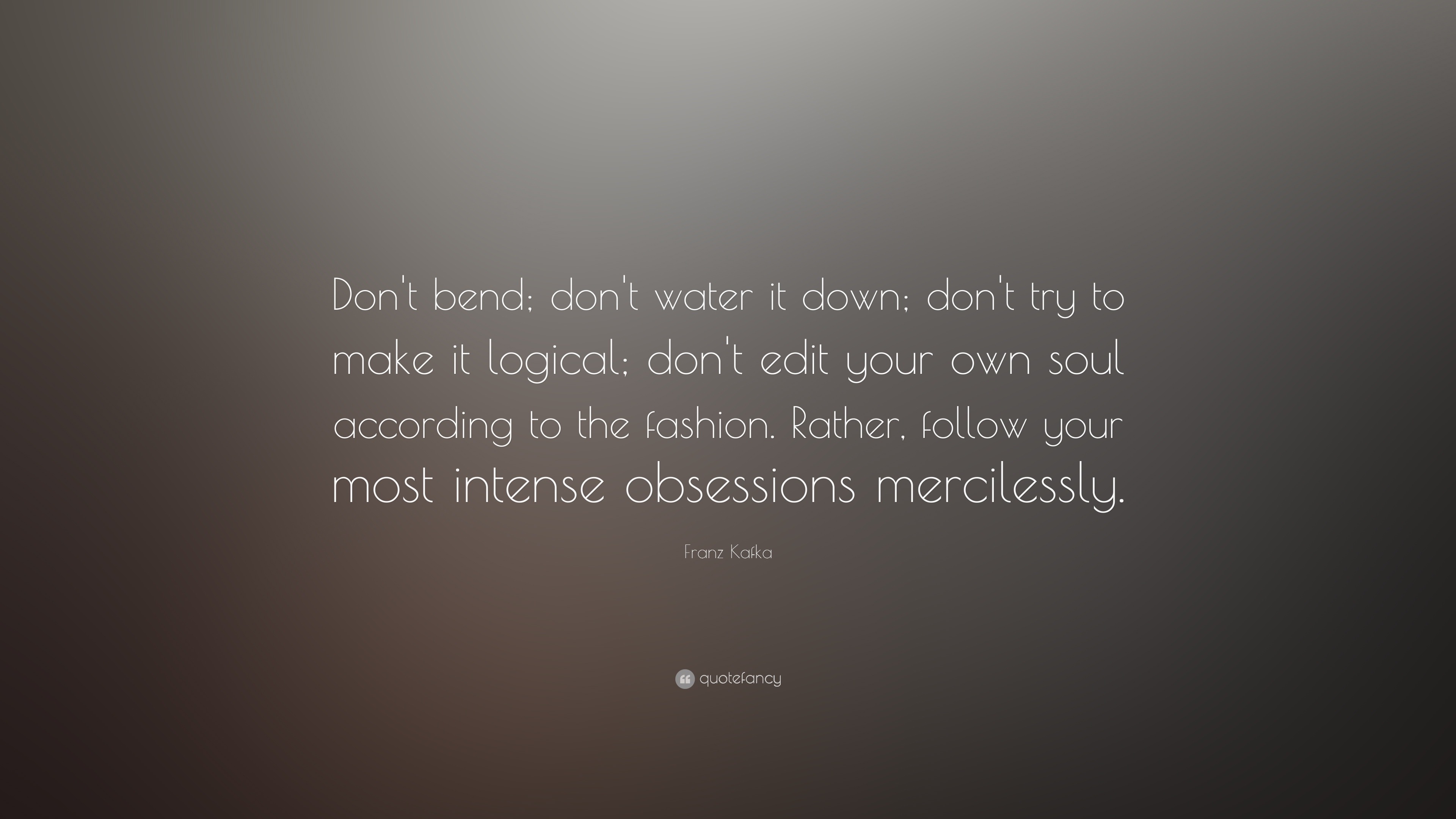 Franz Kafka Quote: “Don’t bend; don’t water it down; don’t try to make ...