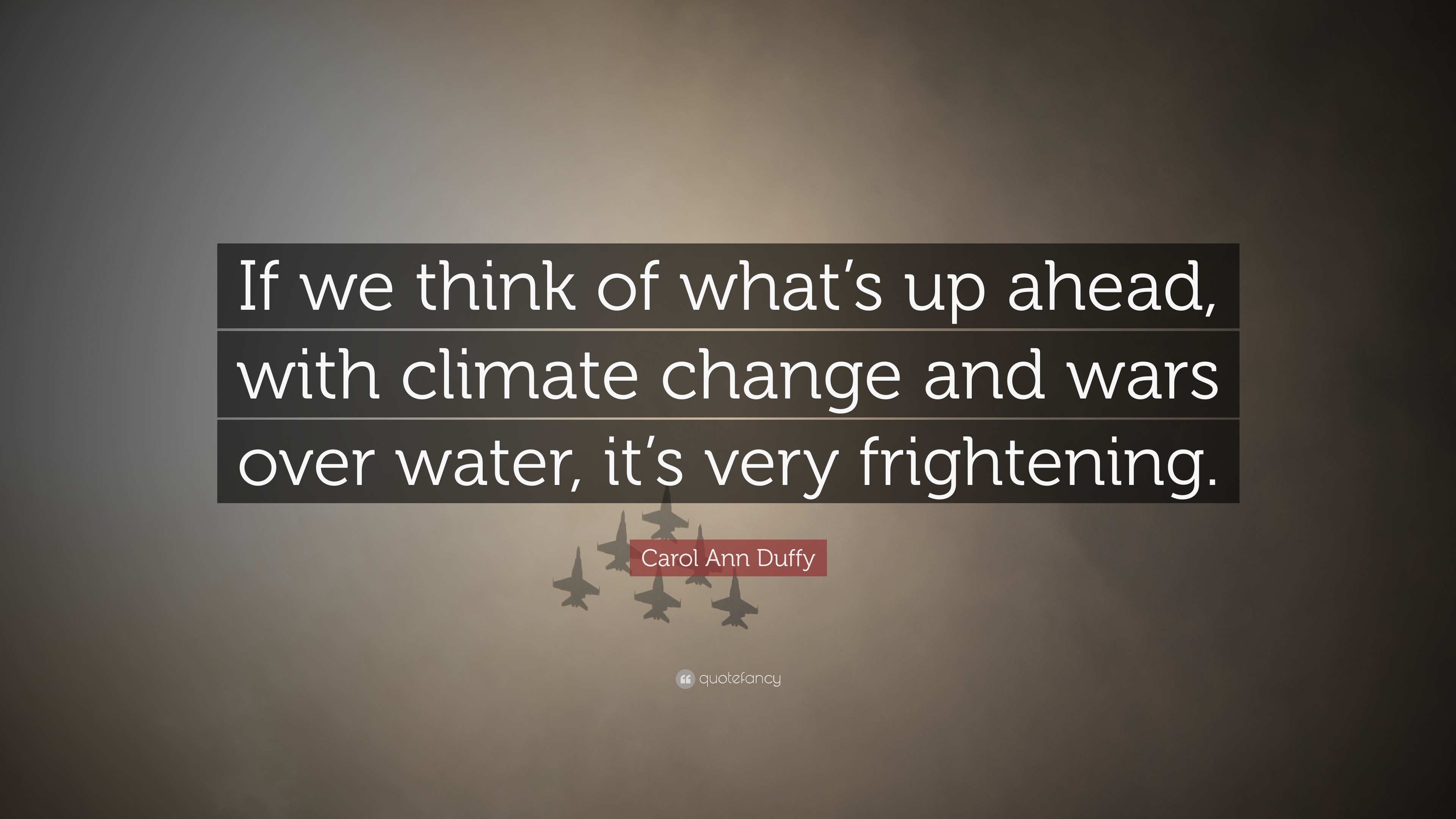 Carol Ann Duffy Quote: “If we think of what’s up ahead, with climate ...