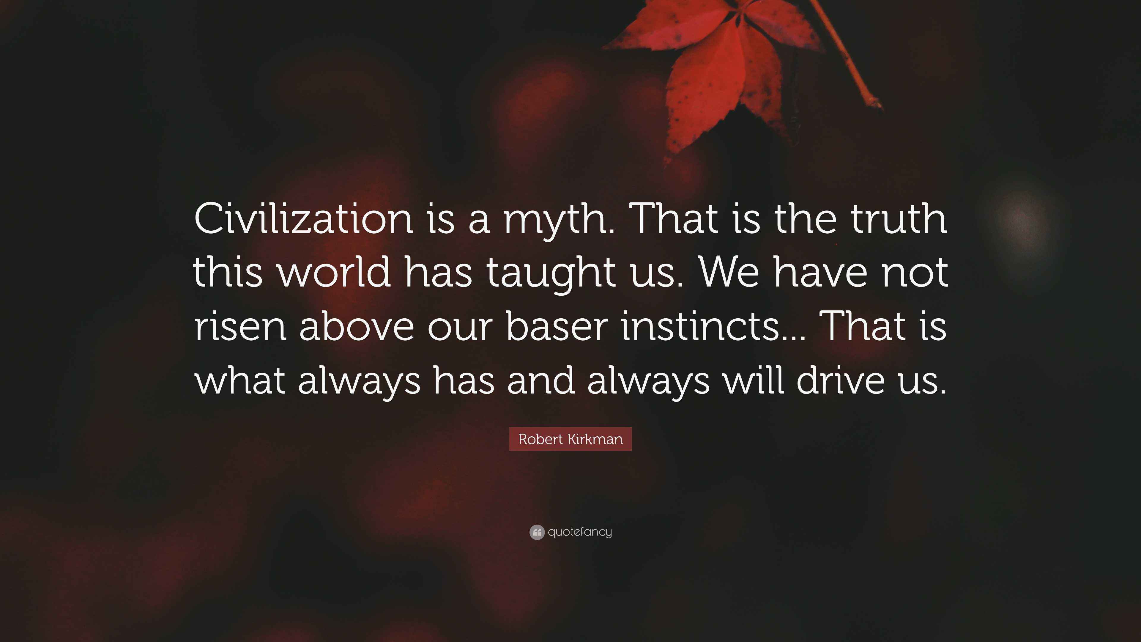 Robert Kirkman Quote: “Civilization is a myth. That is the truth this ...