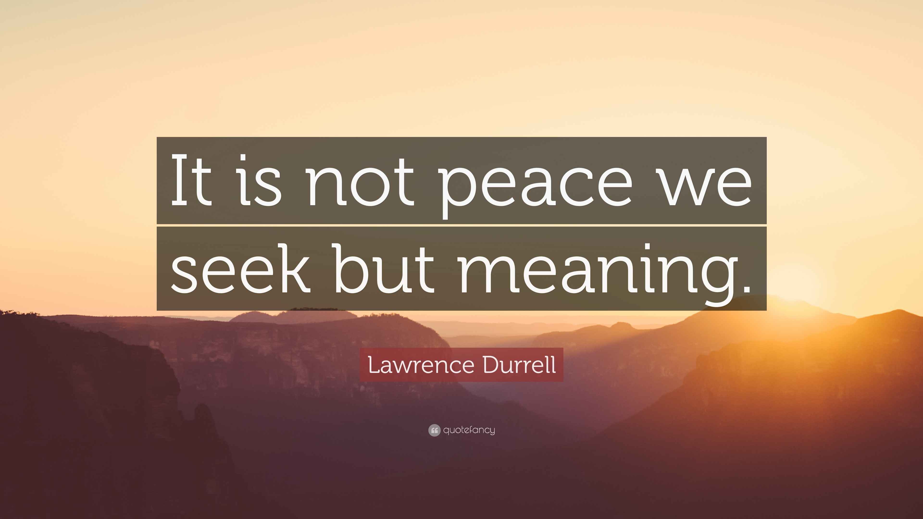 Lawrence Durrell Quote “It is not peace we seek but meaning.”