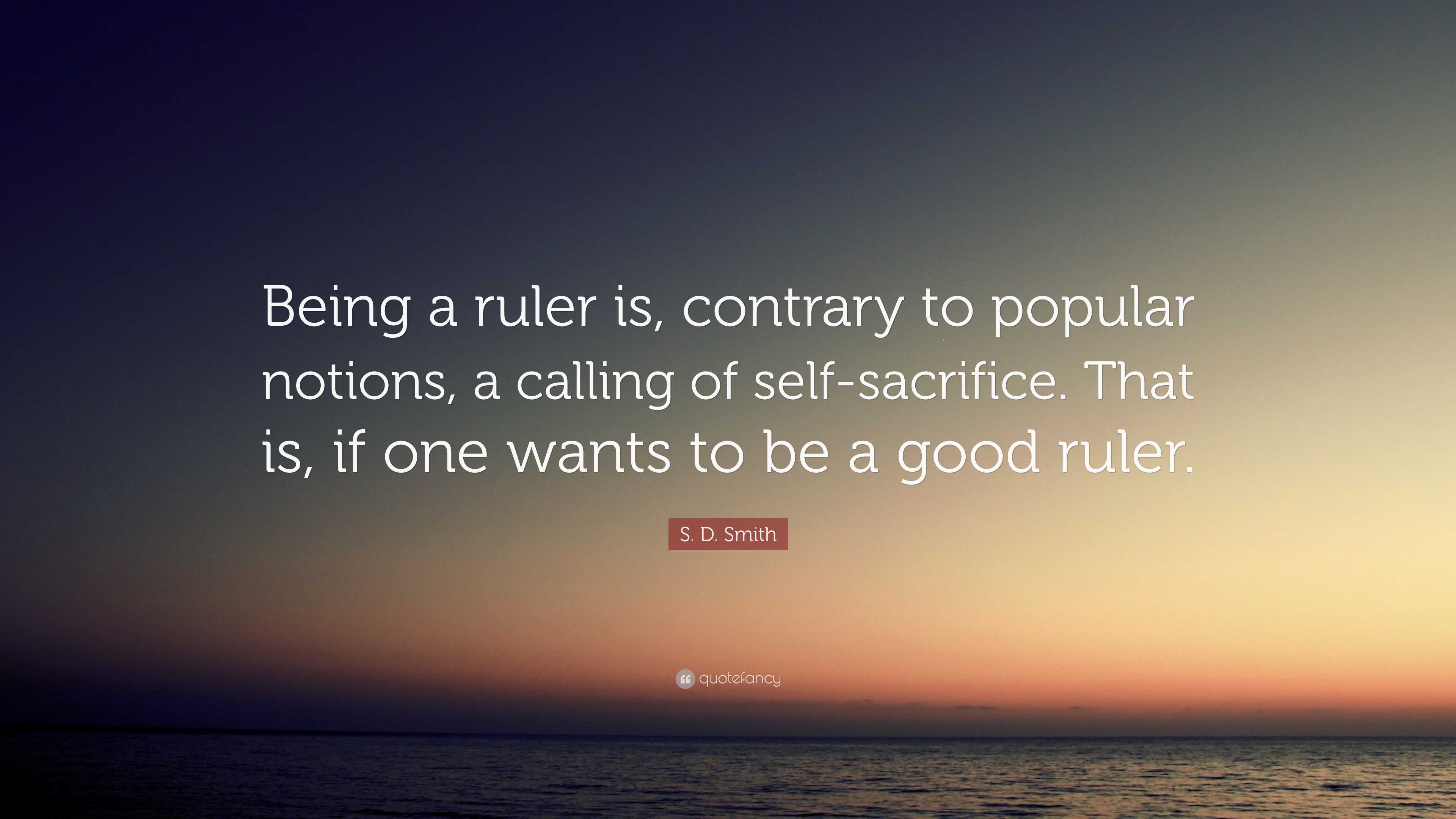 Stupid Ruler Quotes S. D. Smith Quote: “Being a ruler is, contrary to popular notions, a ...