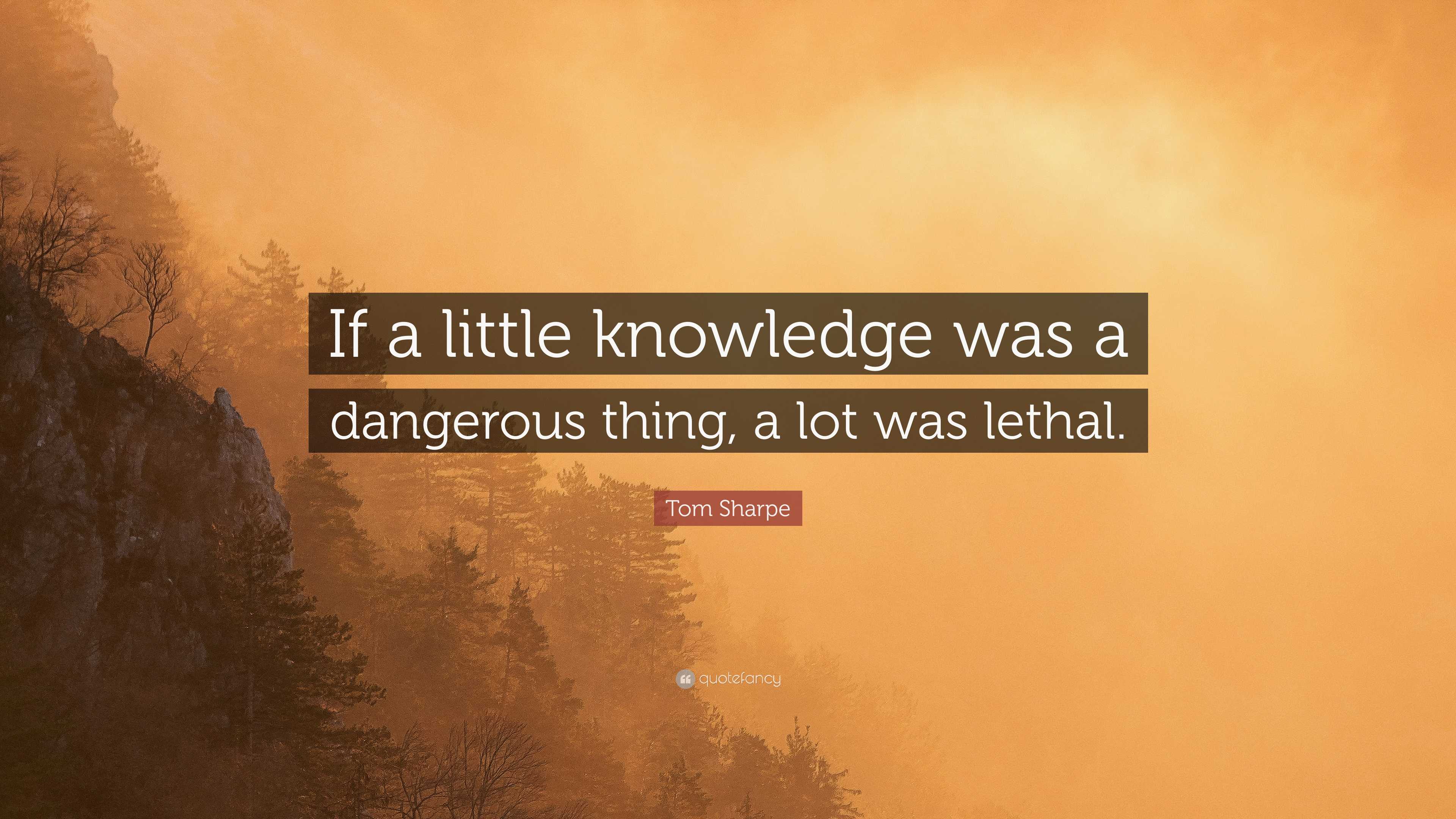 Tom Sharpe Quote: “If a little knowledge was a dangerous thing, a lot ...