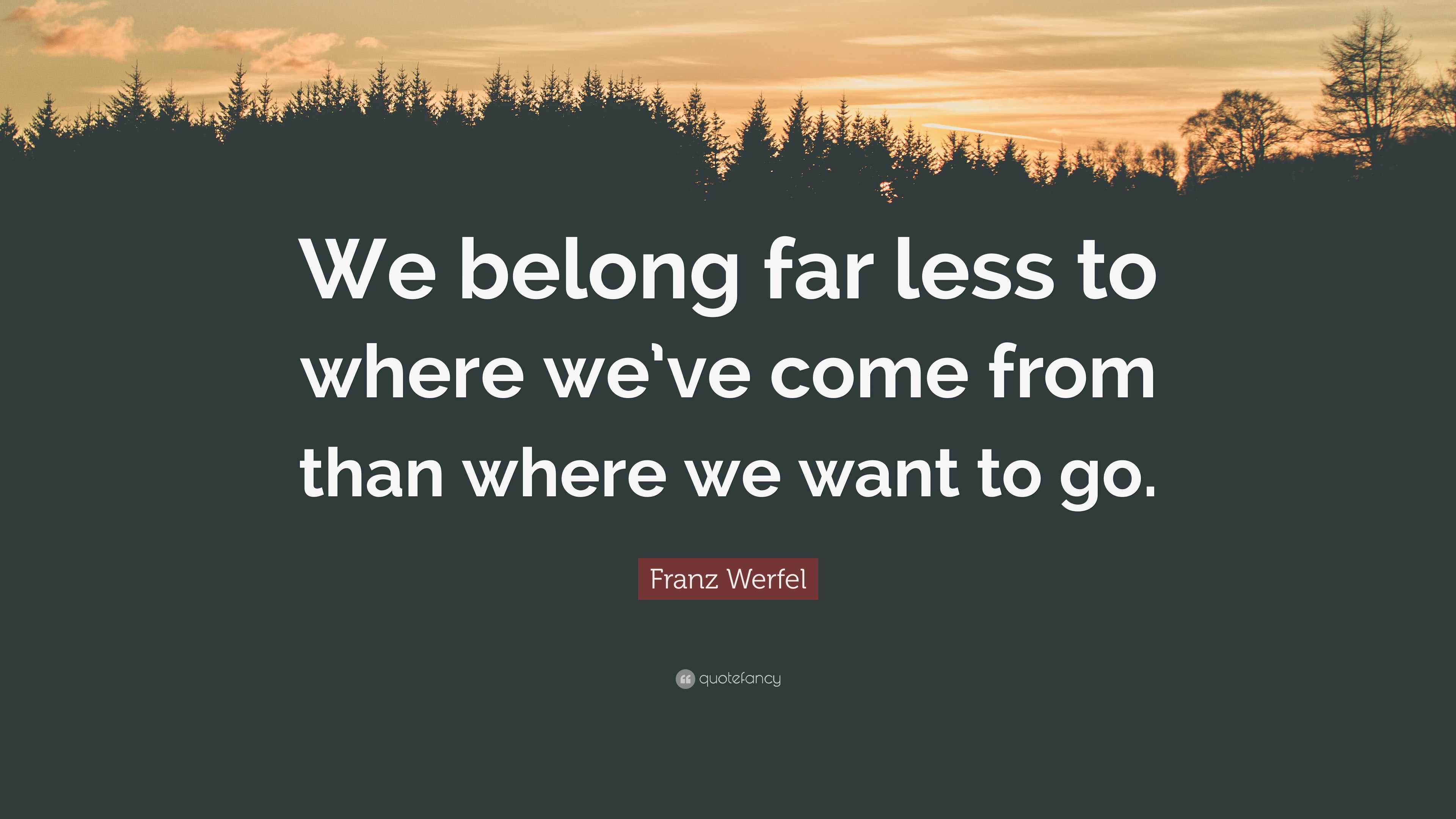 franz-werfel-quote-we-belong-far-less-to-where-we-ve-come-from-than