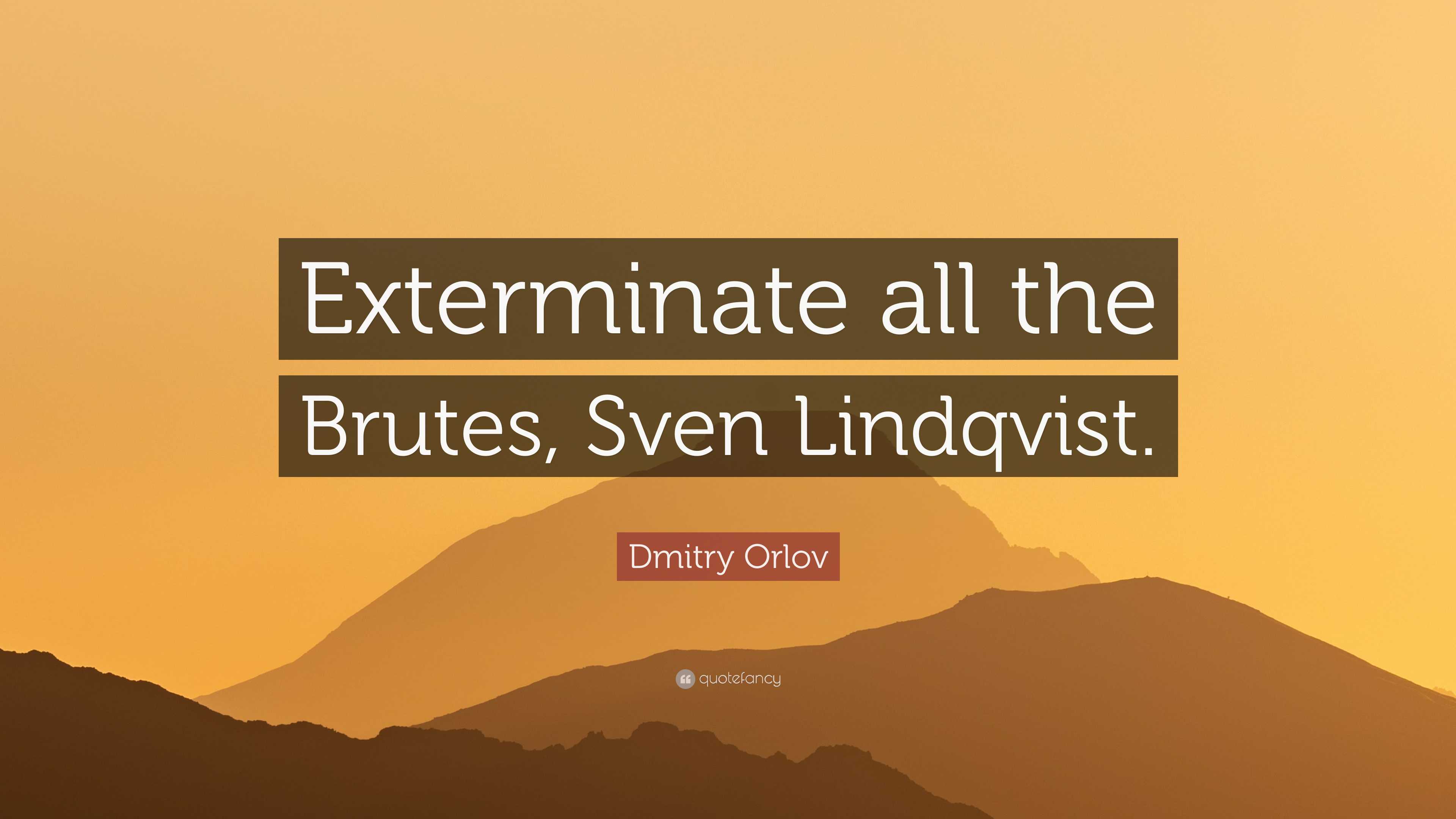 Dmitry Orlov Quote “Exterminate all the Brutes, Sven Lindqvist.”