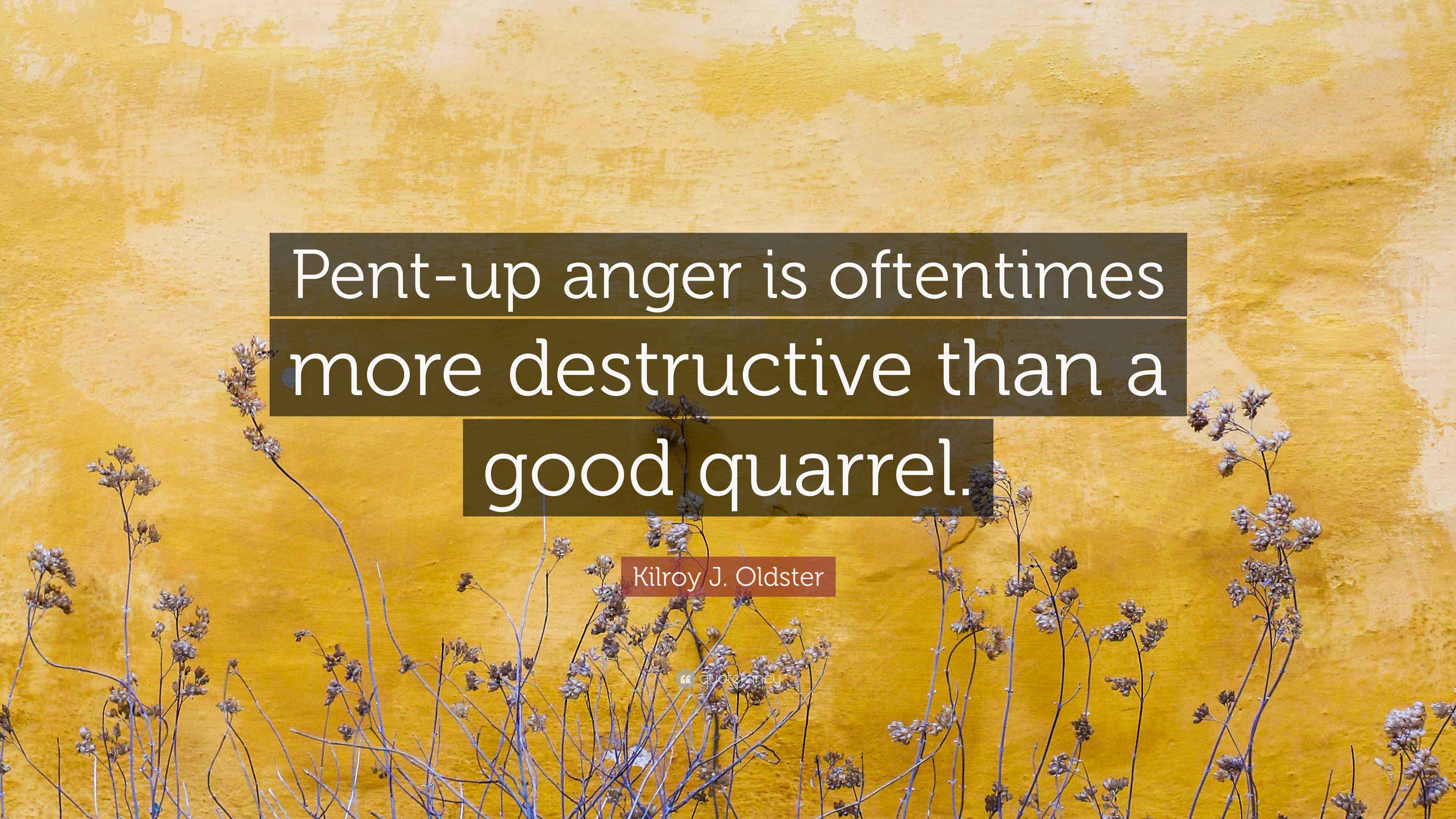Kilroy J. Oldster Quote: “Pent-up anger is oftentimes more destructive ...