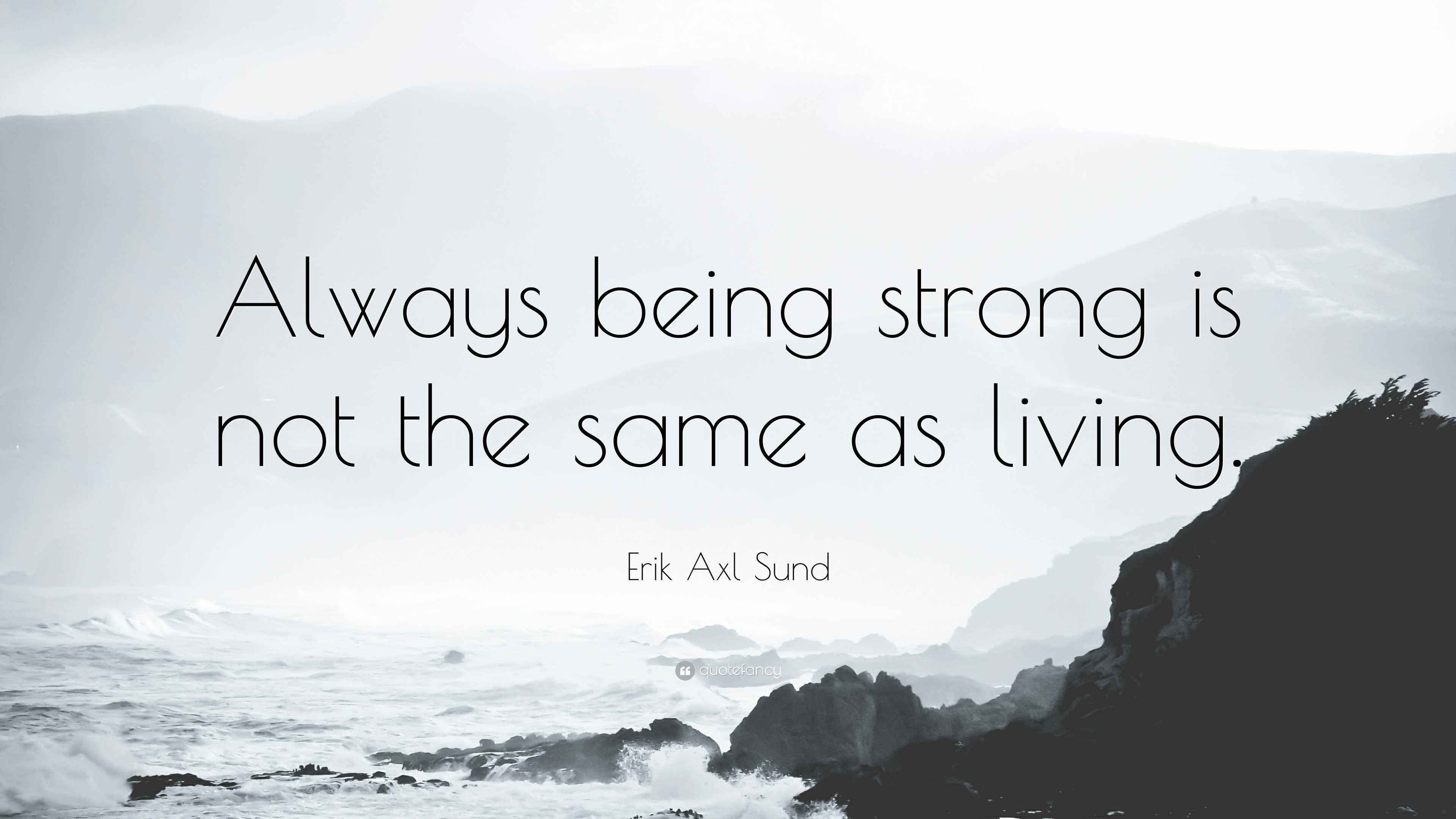 Erik Axl Sund Quote: “Always being strong is not the same as living.”