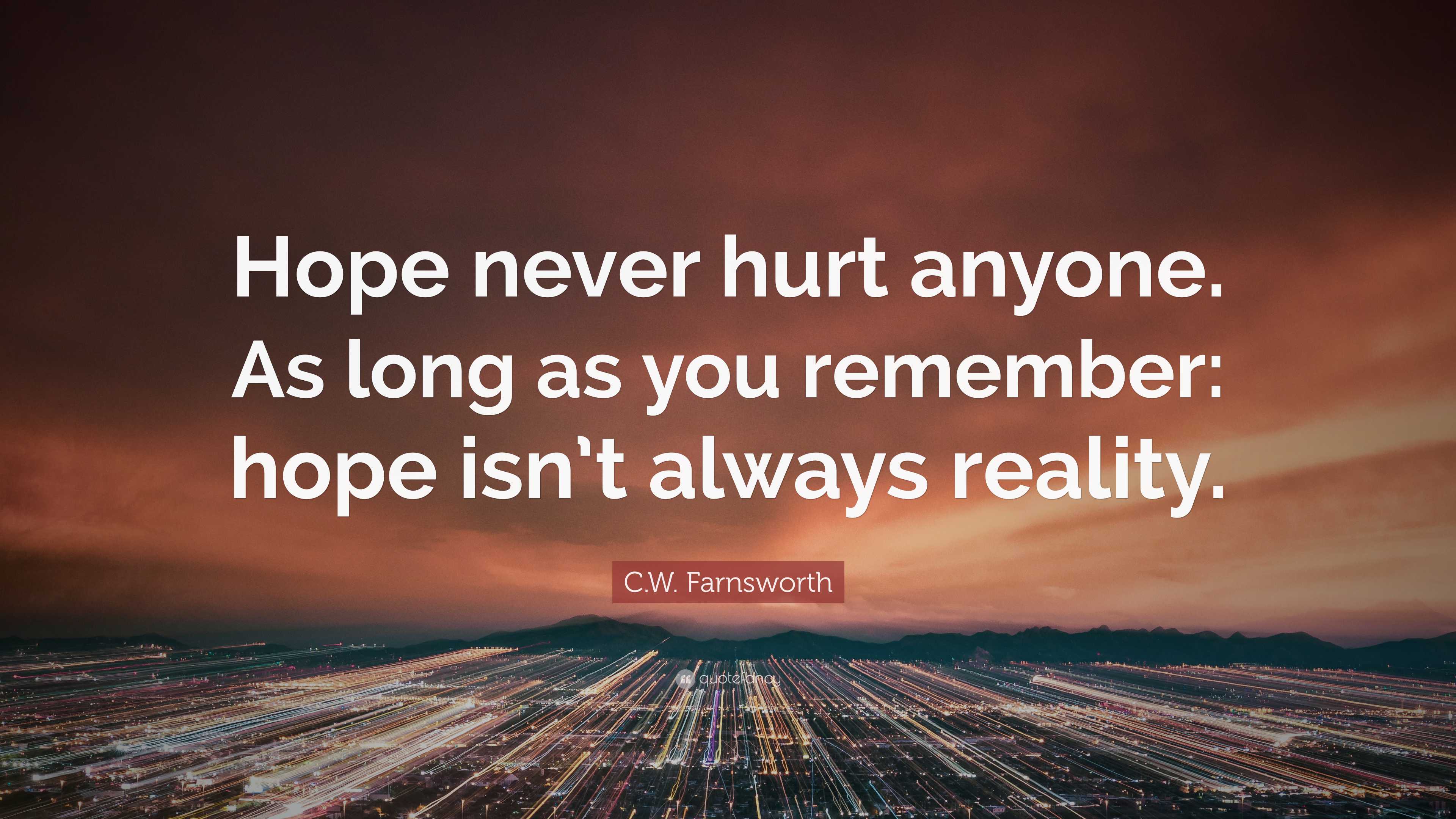 C.W. Farnsworth Quote: “Hope never hurt anyone. As long as you remember ...