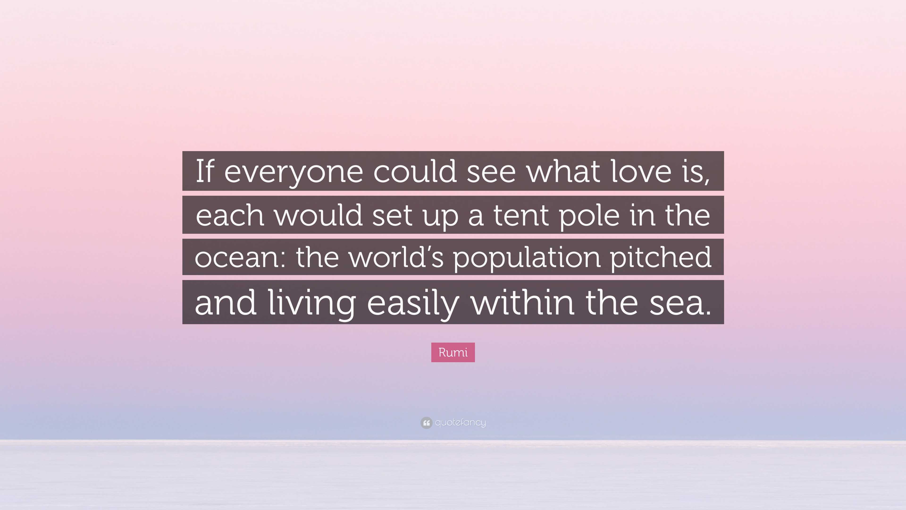 Rumi Quote: “If everyone could see what love is, each would set up a tent  pole in the ocean: the world's population pitched and...”, image size:3840x2160