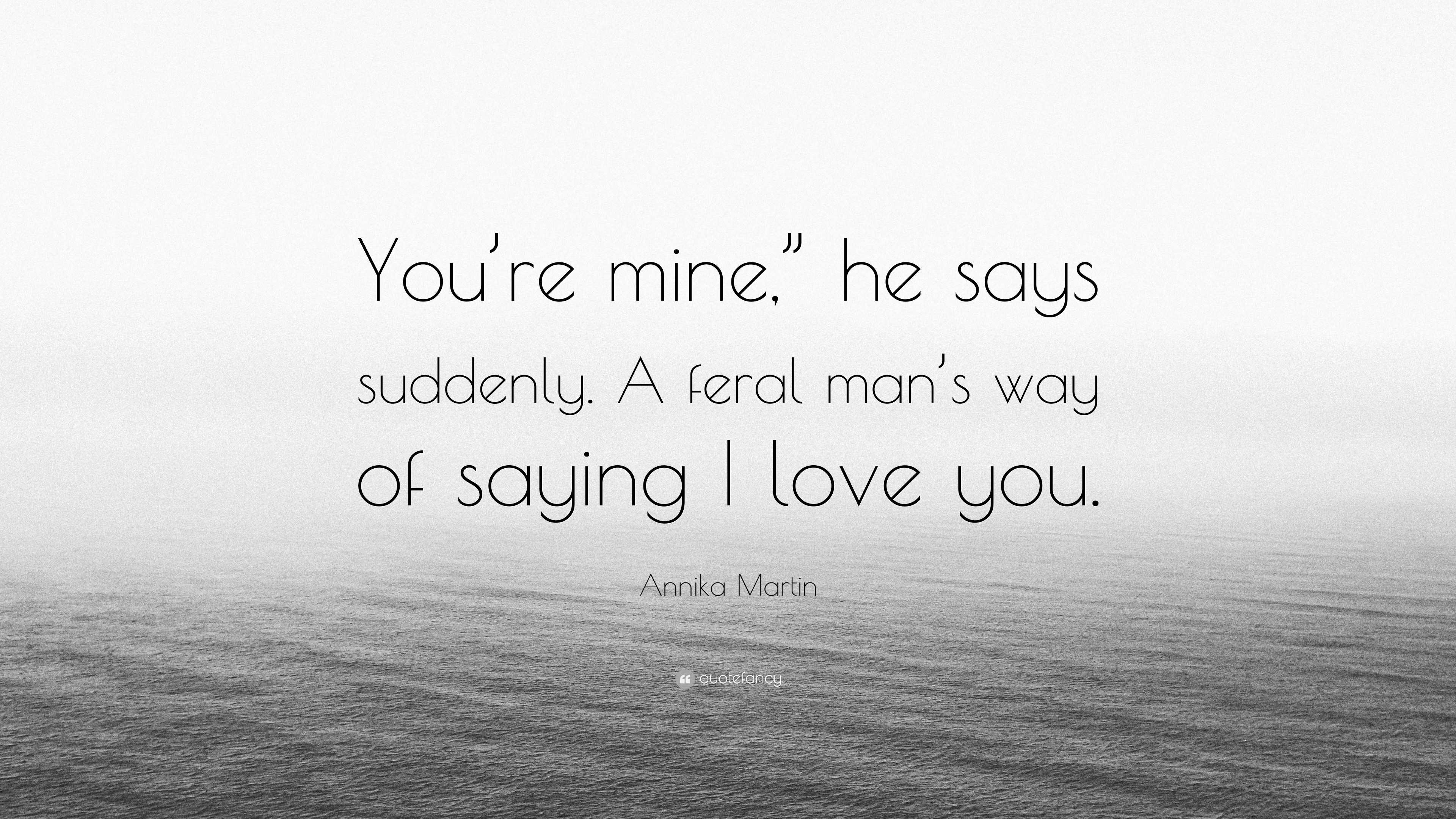 Annika Martin Quote: “You're mine,” he says suddenly. A feral man's way of  saying I, image size:3840x2160