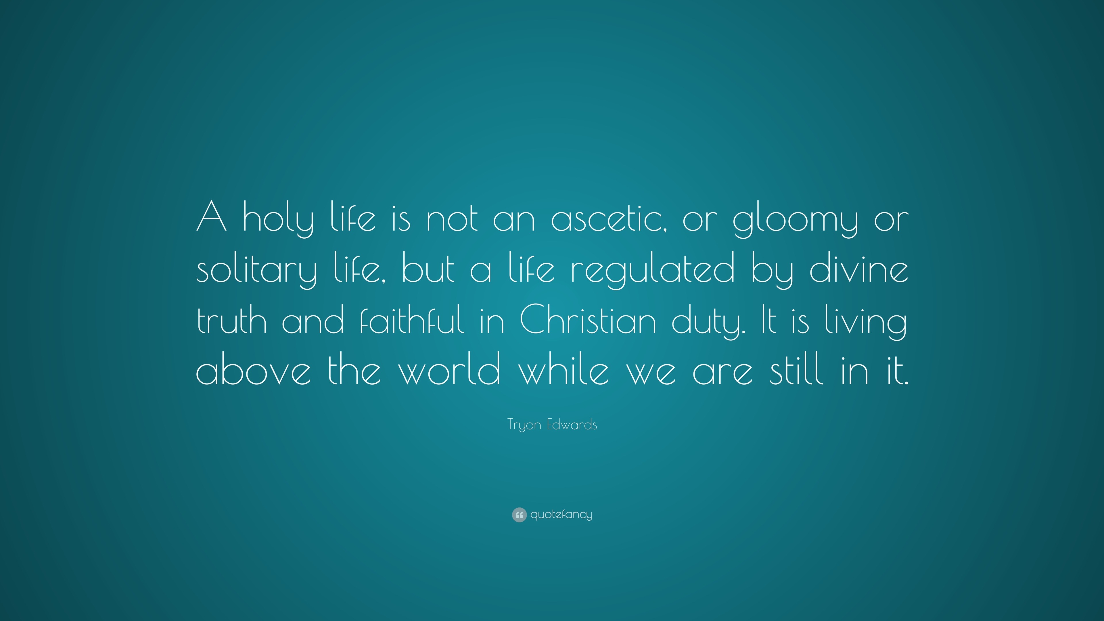 Tryon Edwards Quote “A holy life is not an ascetic or gloomy or