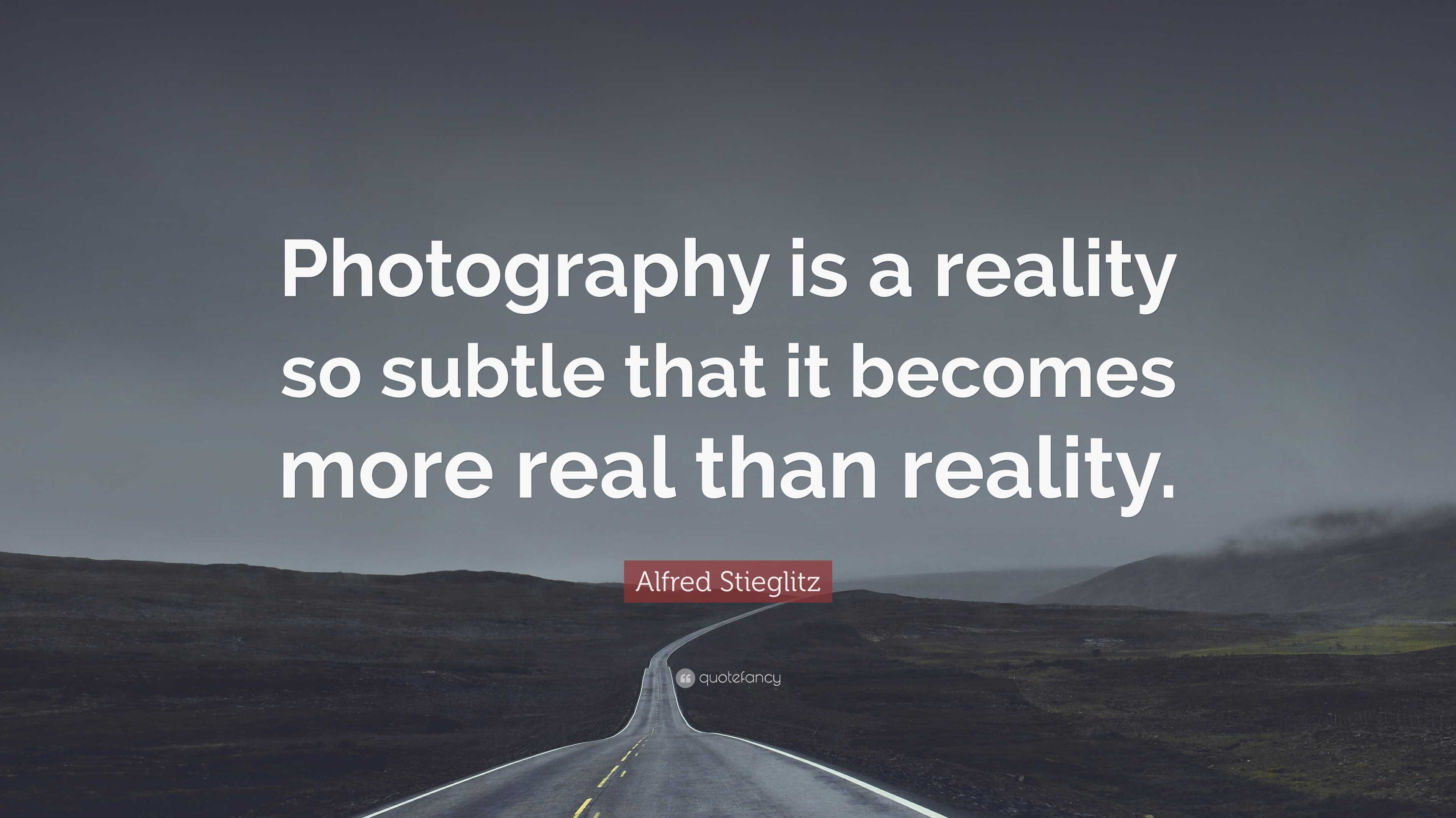 Alfred Stieglitz Quote: “Photography is a reality so subtle that 