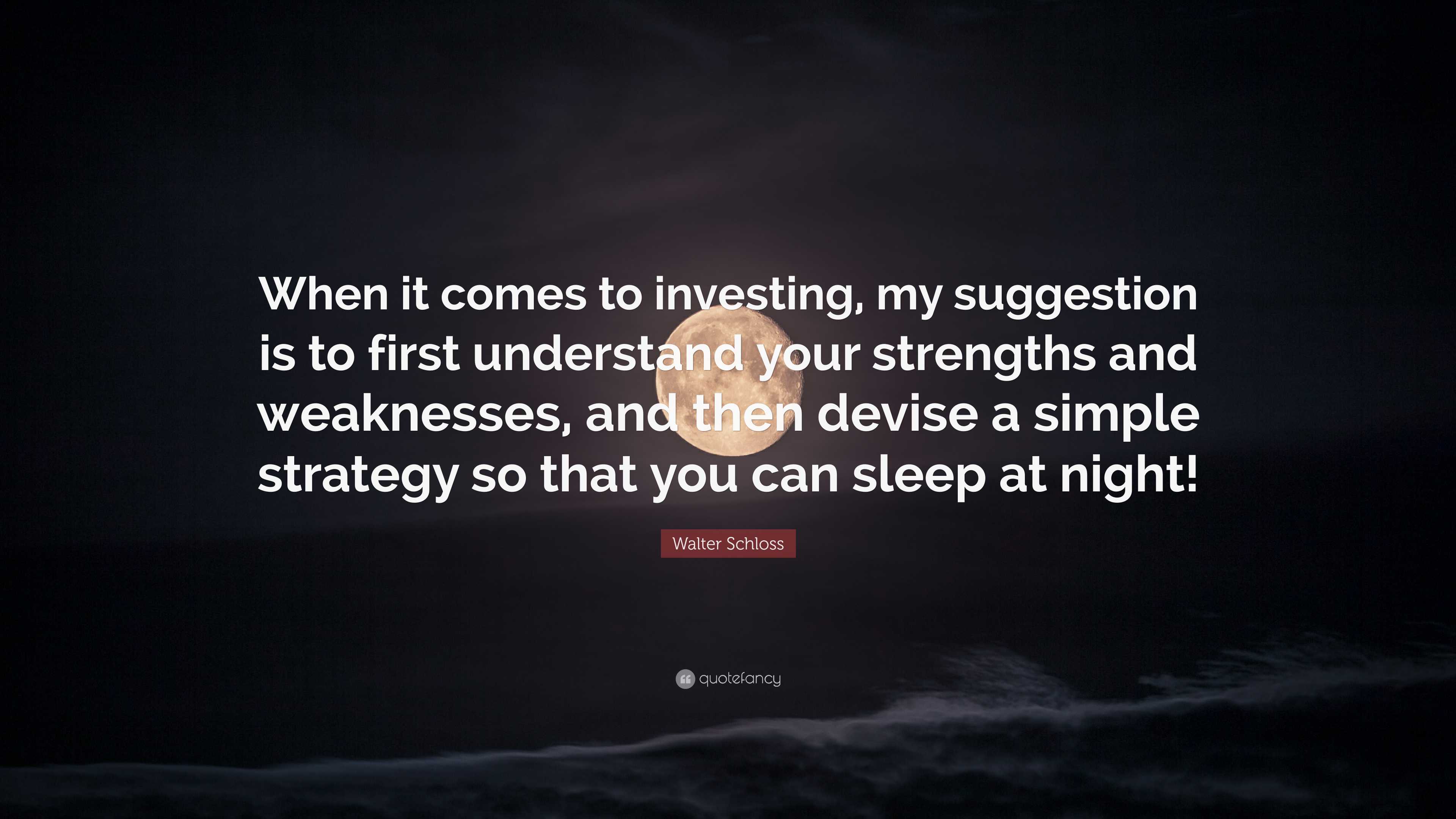 Walter Schloss Quote: “When it comes to investing, my suggestion is to  first understand your strengths and weaknesses, and then devise a...”
