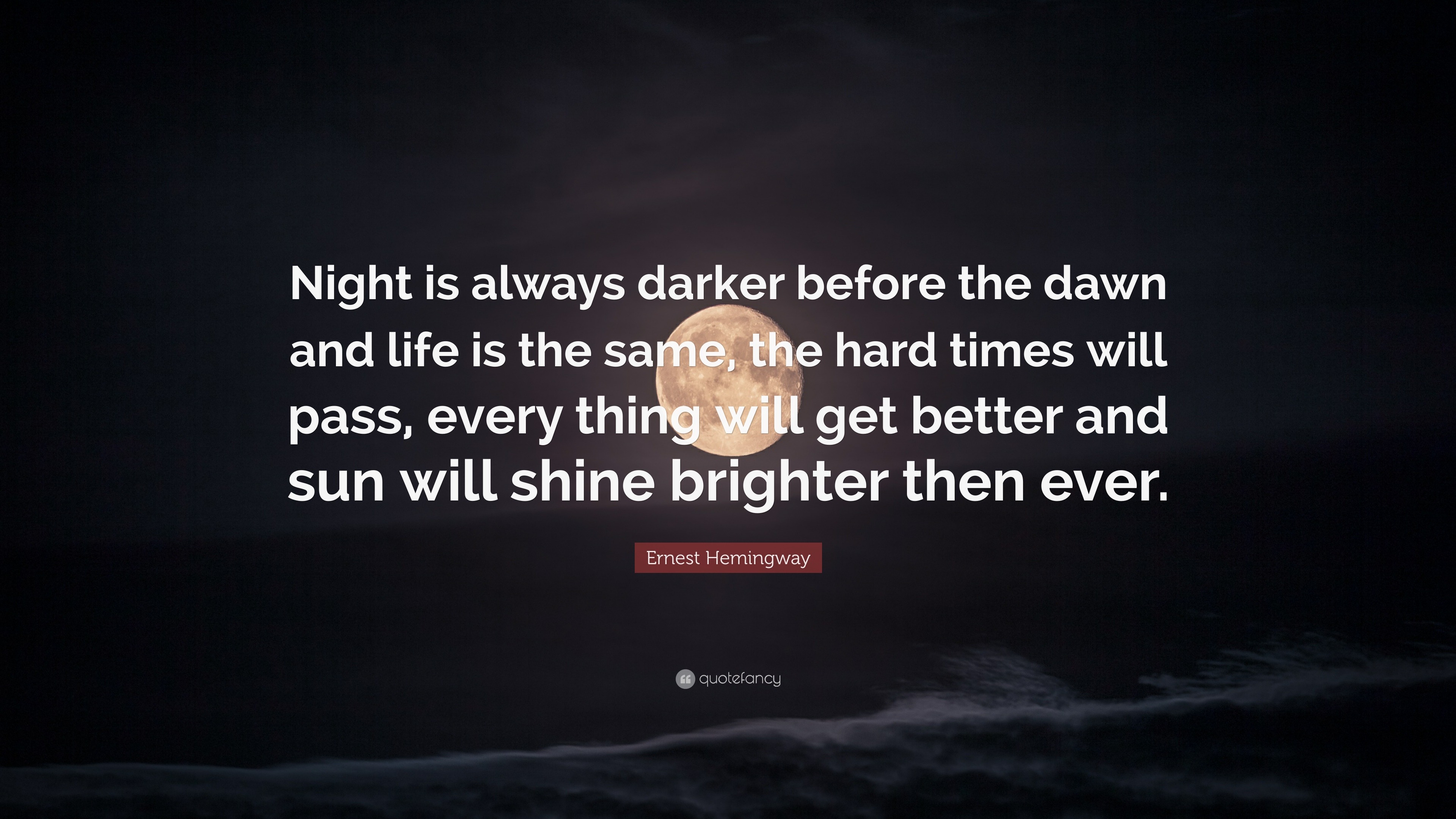 Ernest Hemingway Quote “Night is always darker before the dawn and life is the
