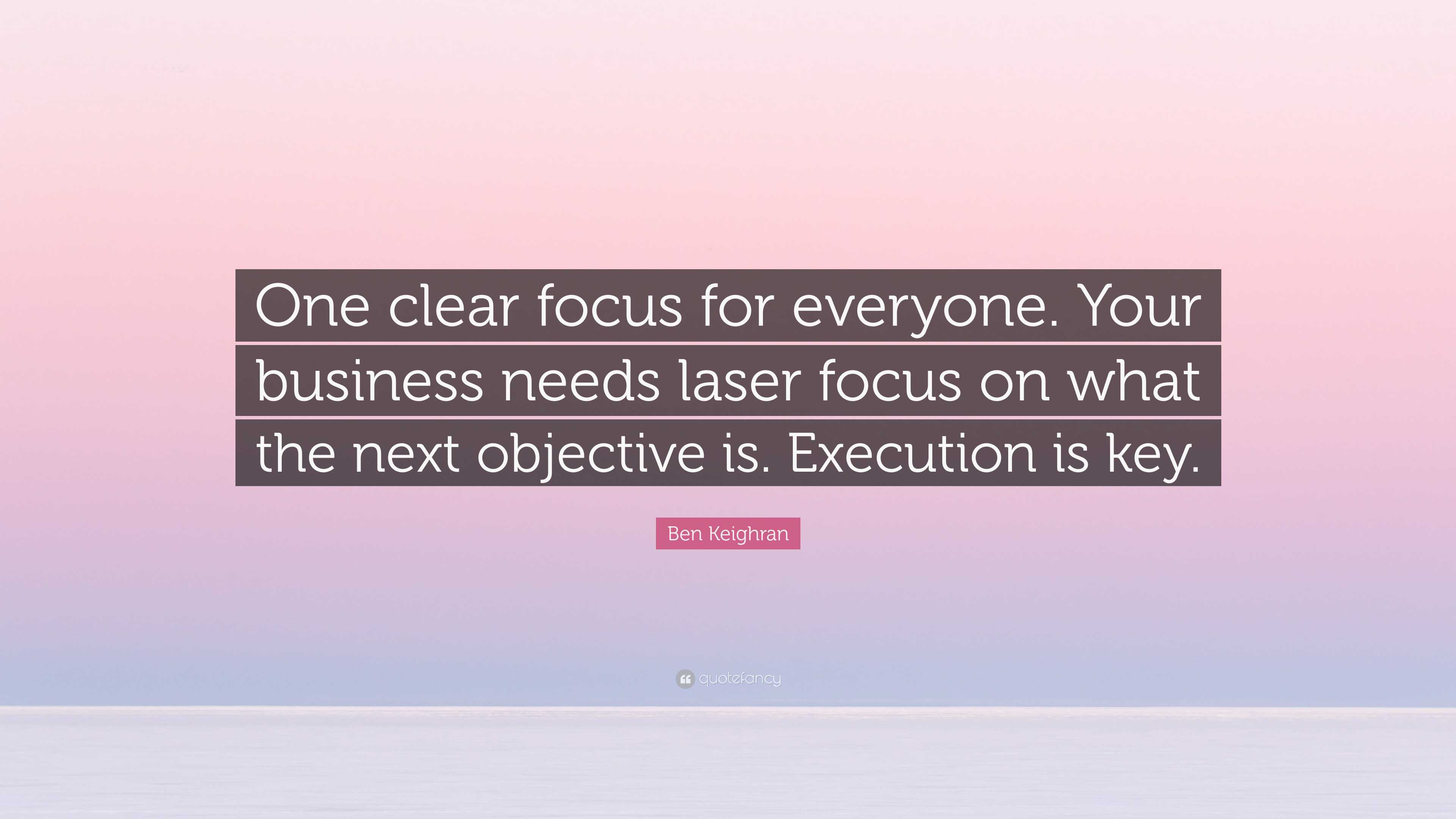 Ben Keighran Quote: “One clear focus for everyone. Your business needs ...