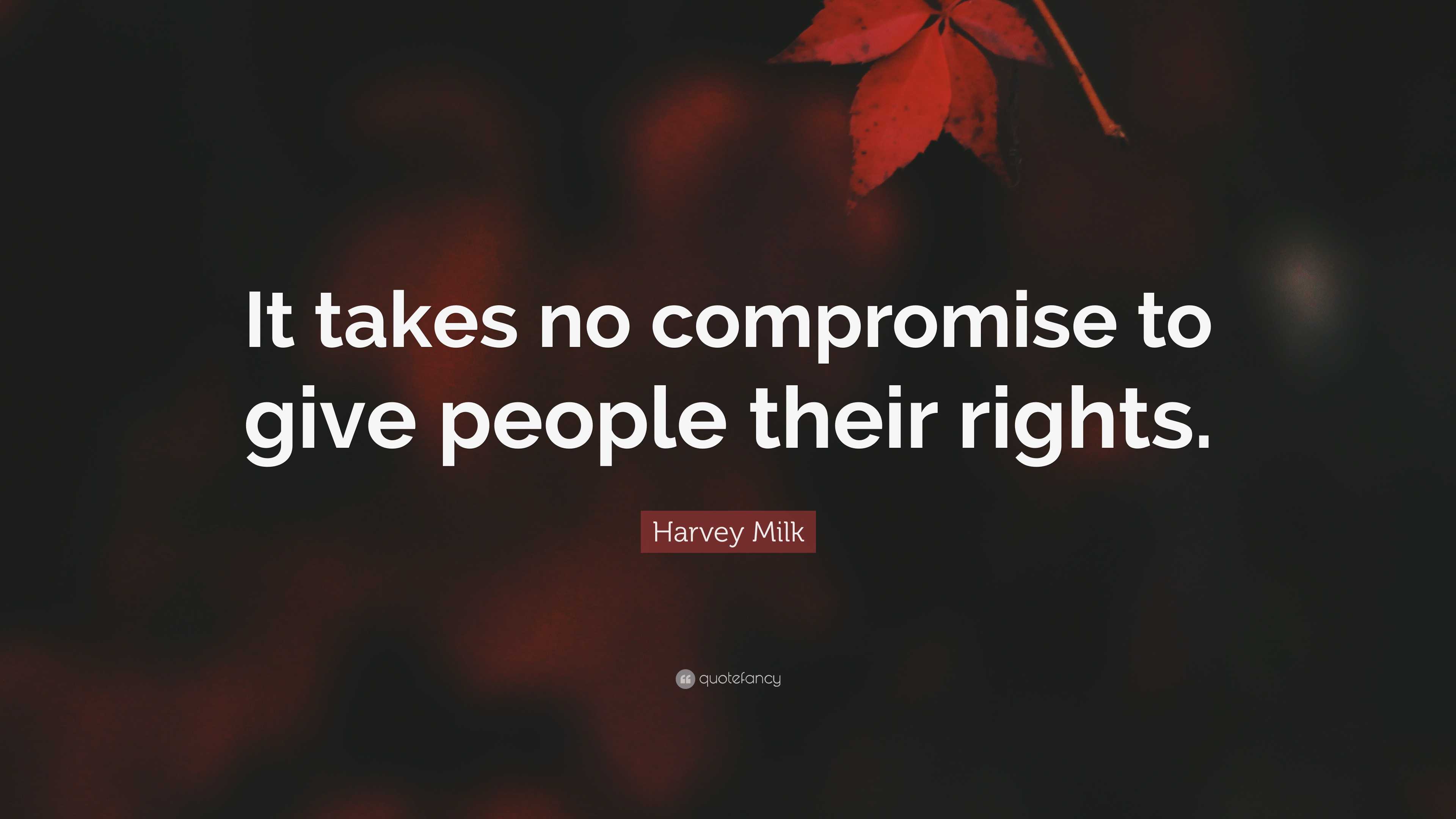 Not Giving Rights Harvey Milk Quote: “It takes no compromise to give people their rights.”