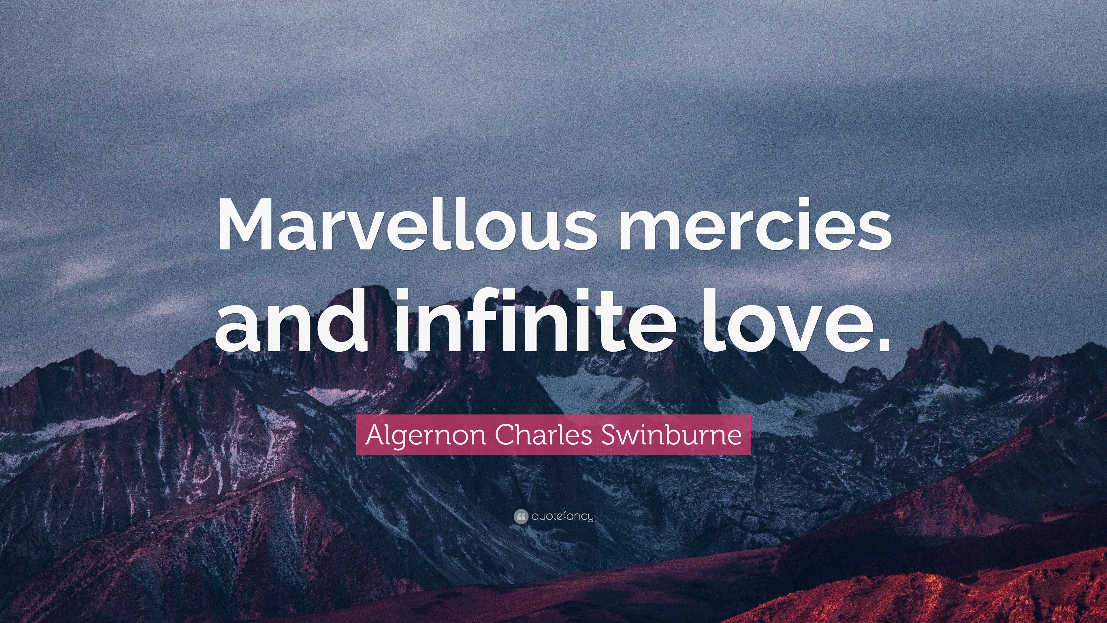 Algernon Charles Swinburne Quote: "Marvellous mercies and infinite love."