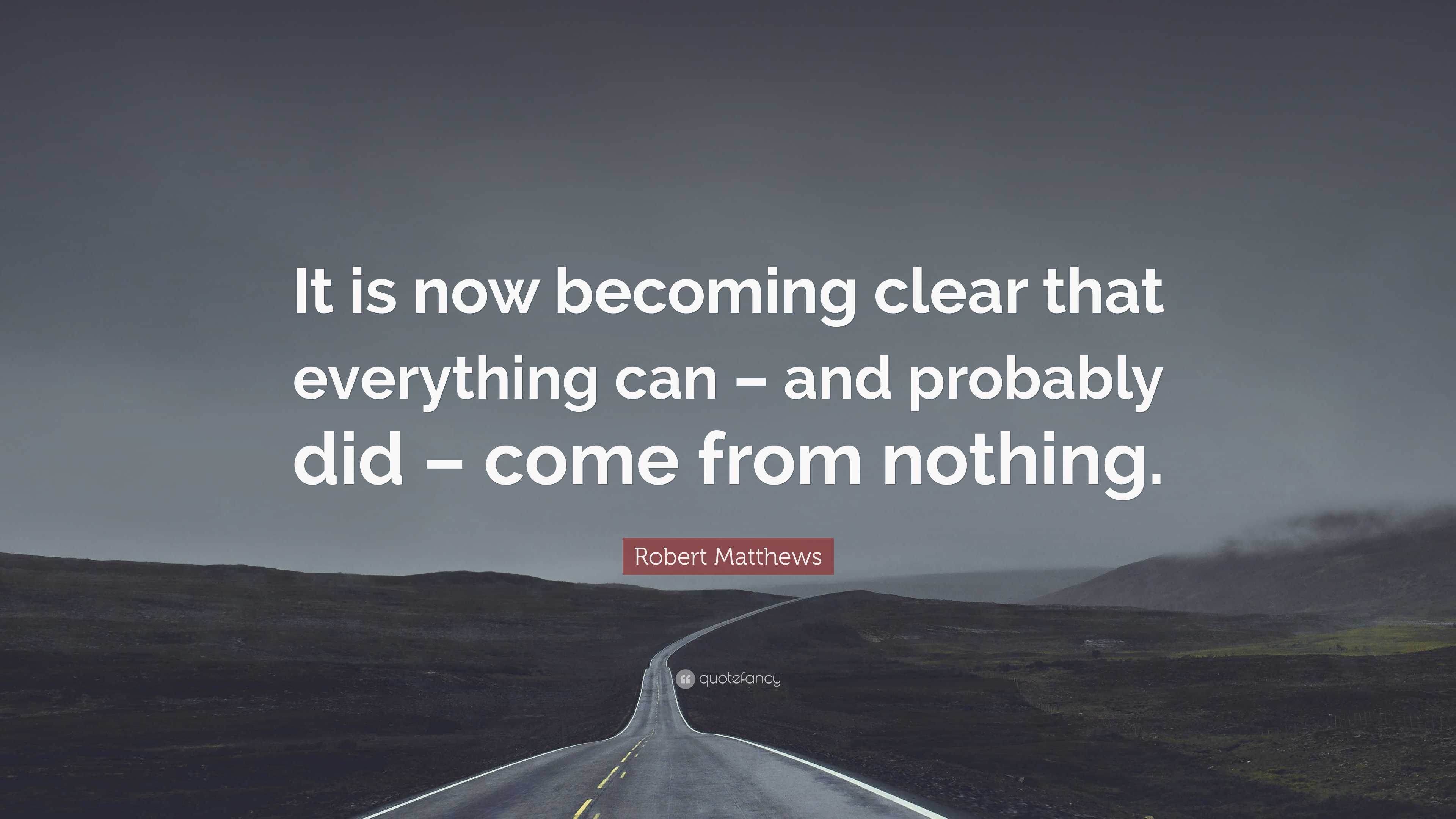 Robert Matthews Quote: “It is now becoming clear that everything can – and  probably did – come from