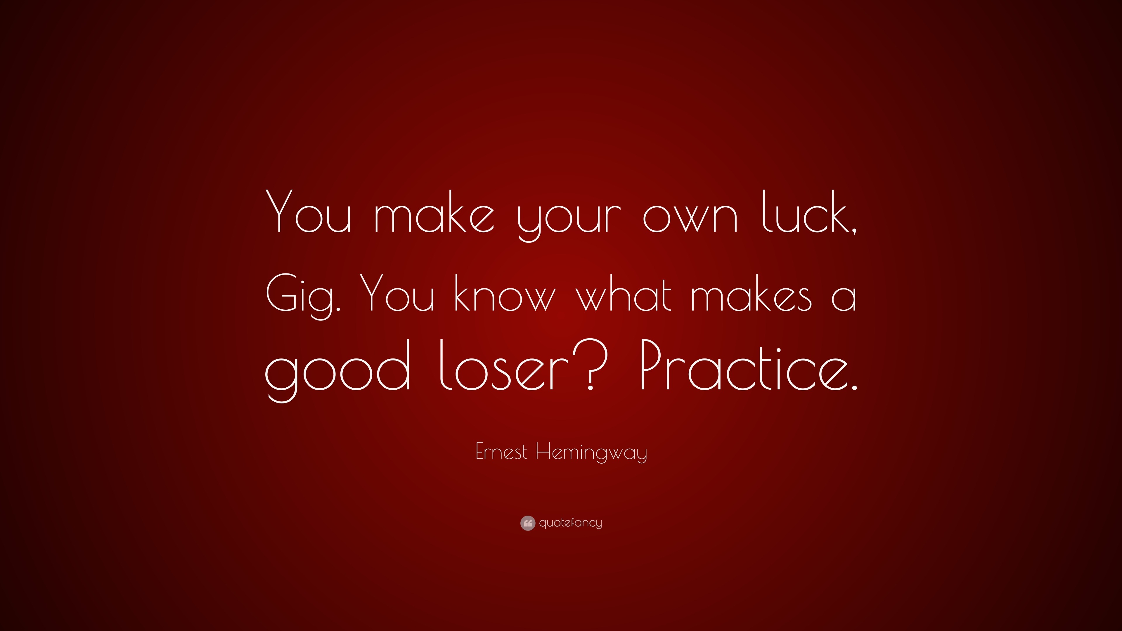 Ernest Hemingway Quote “You make your own luck Gig You know what