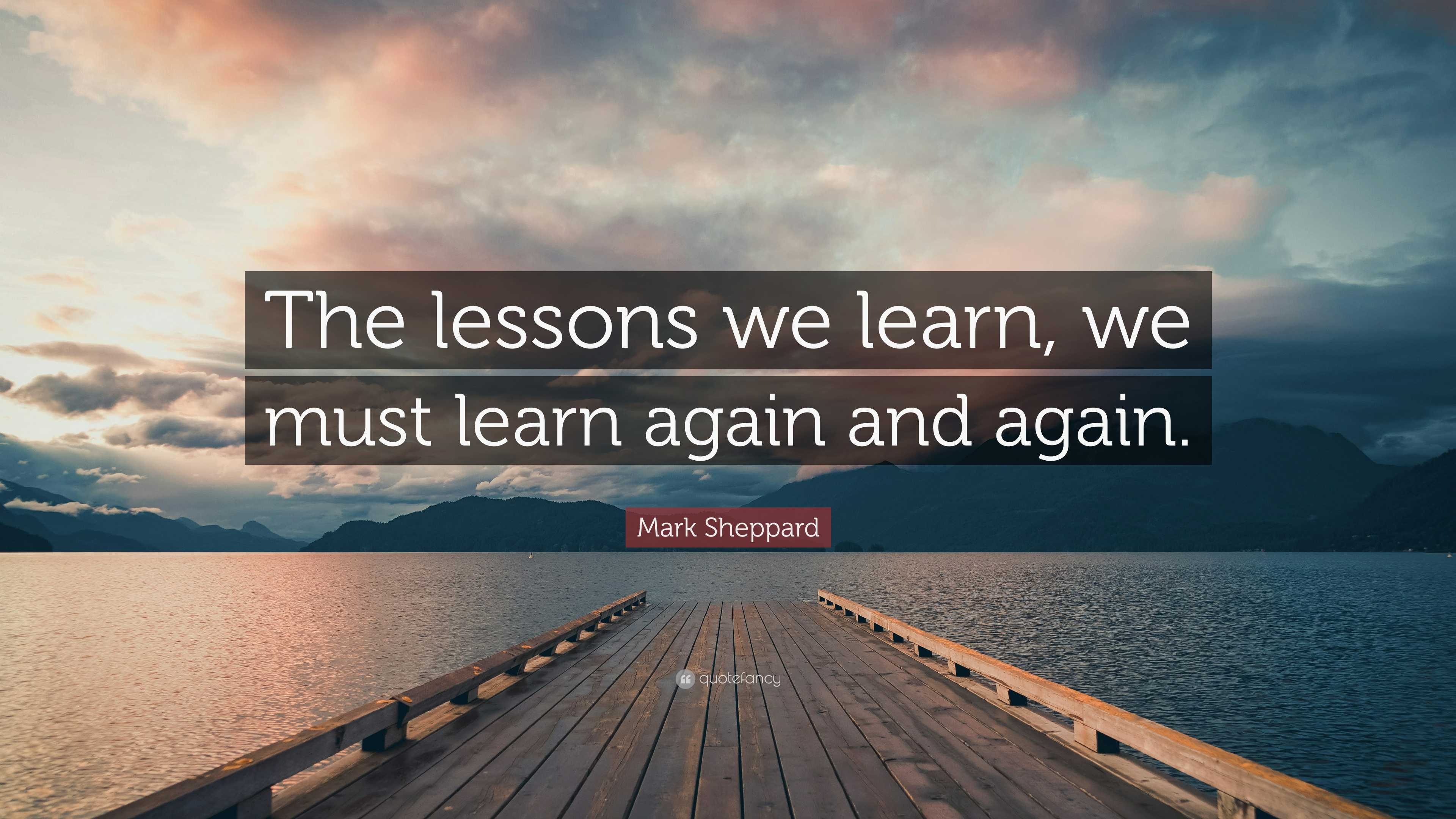 Mark Sheppard Quote “The lessons we learn, we must learn again and again.”(00)