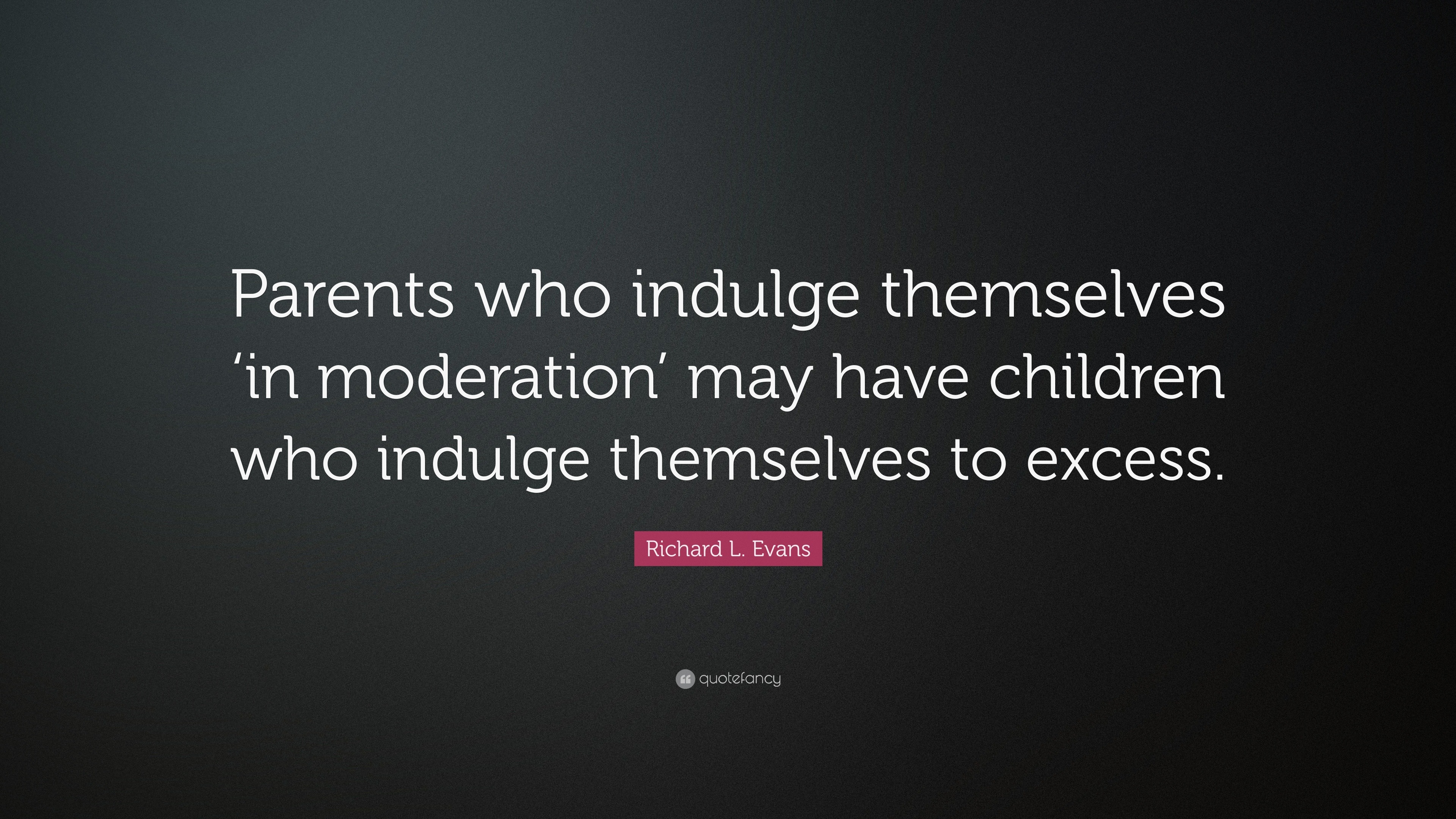 Richard L. Evans Quote: “Parents who indulge themselves ‘in moderation ...