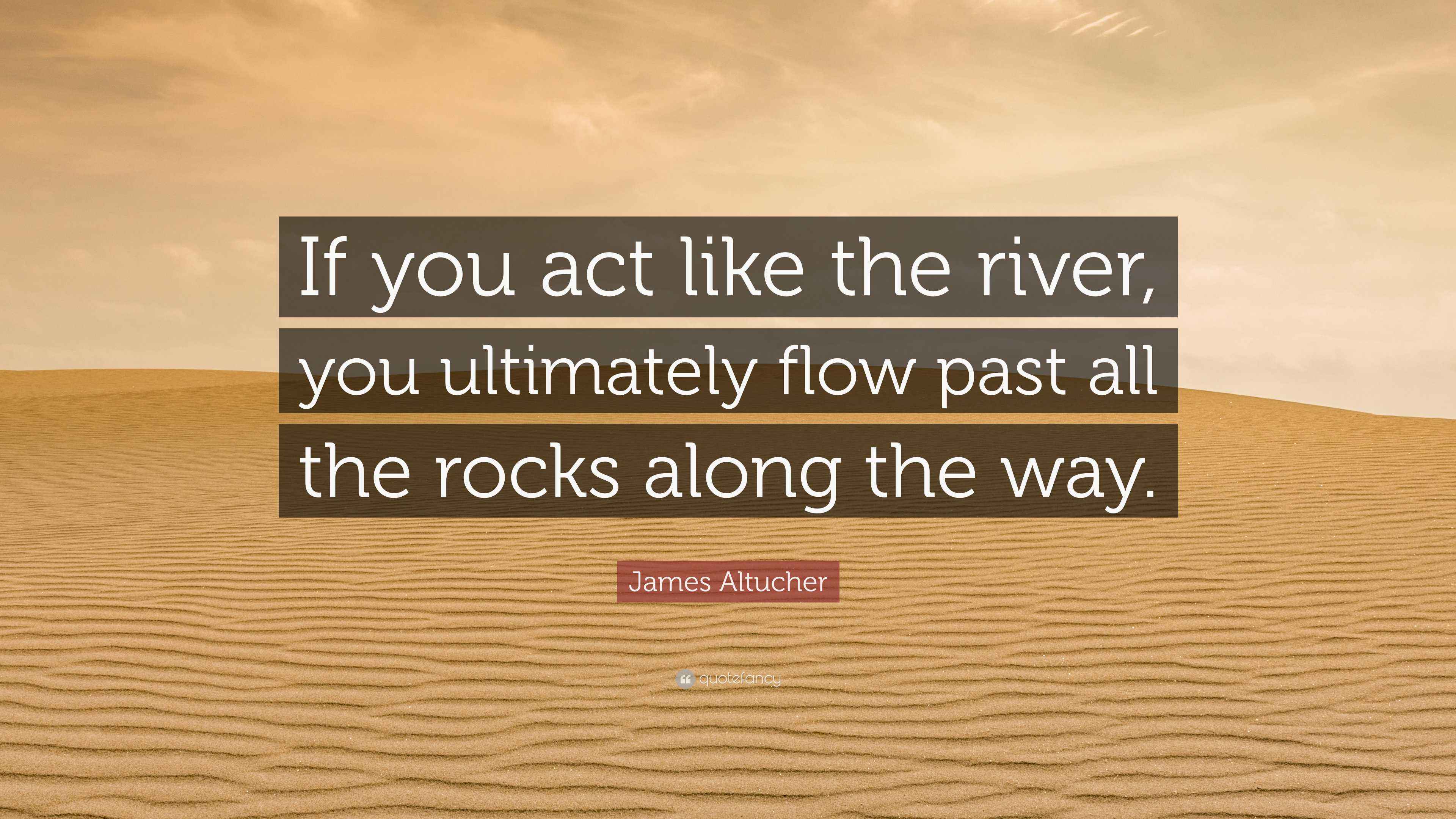 James Altucher Quote: “If you act like the river, you ultimately flow ...