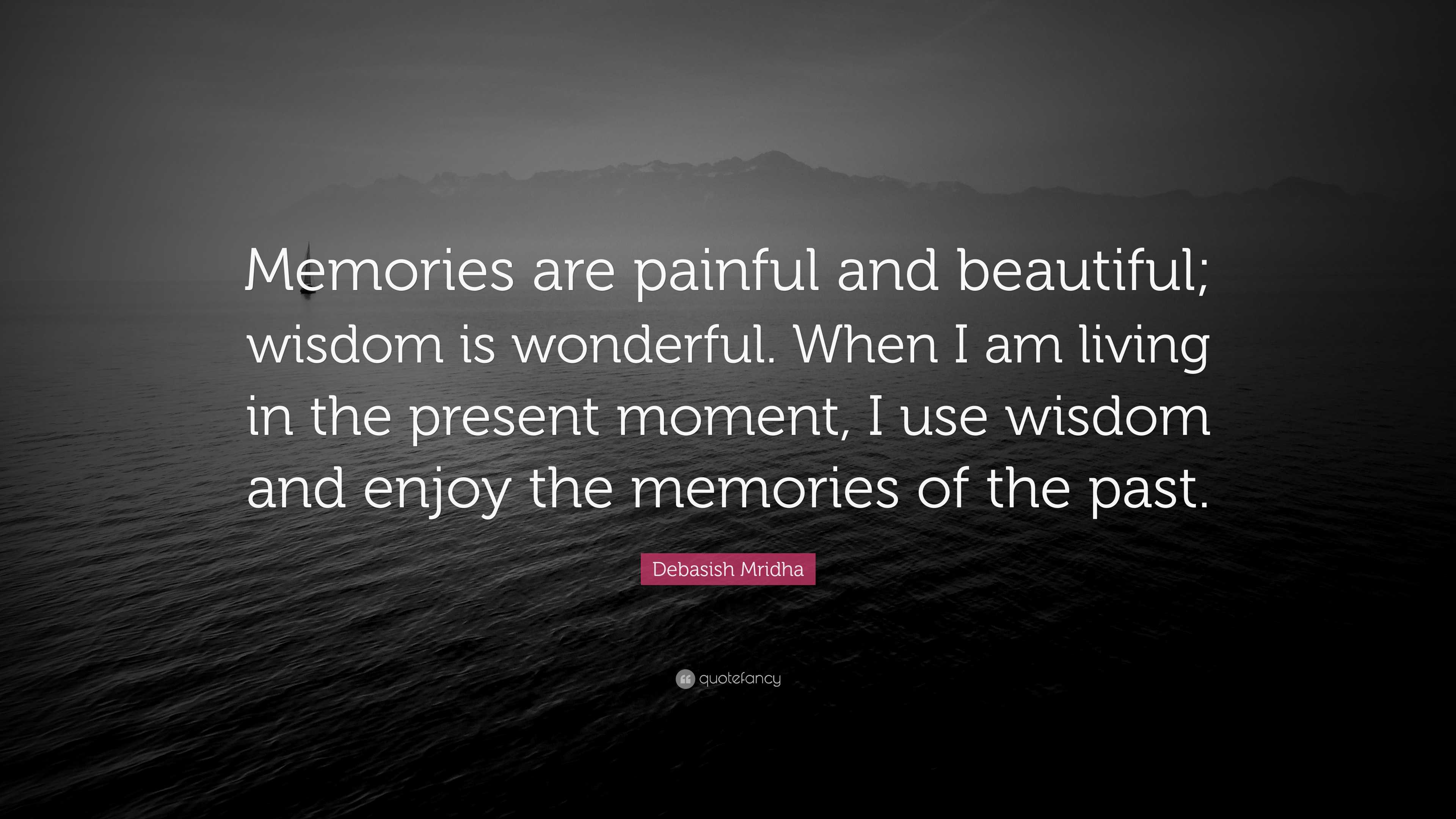 Debasish Mridha Quote: “Memories are painful and beautiful; wisdom is ...
