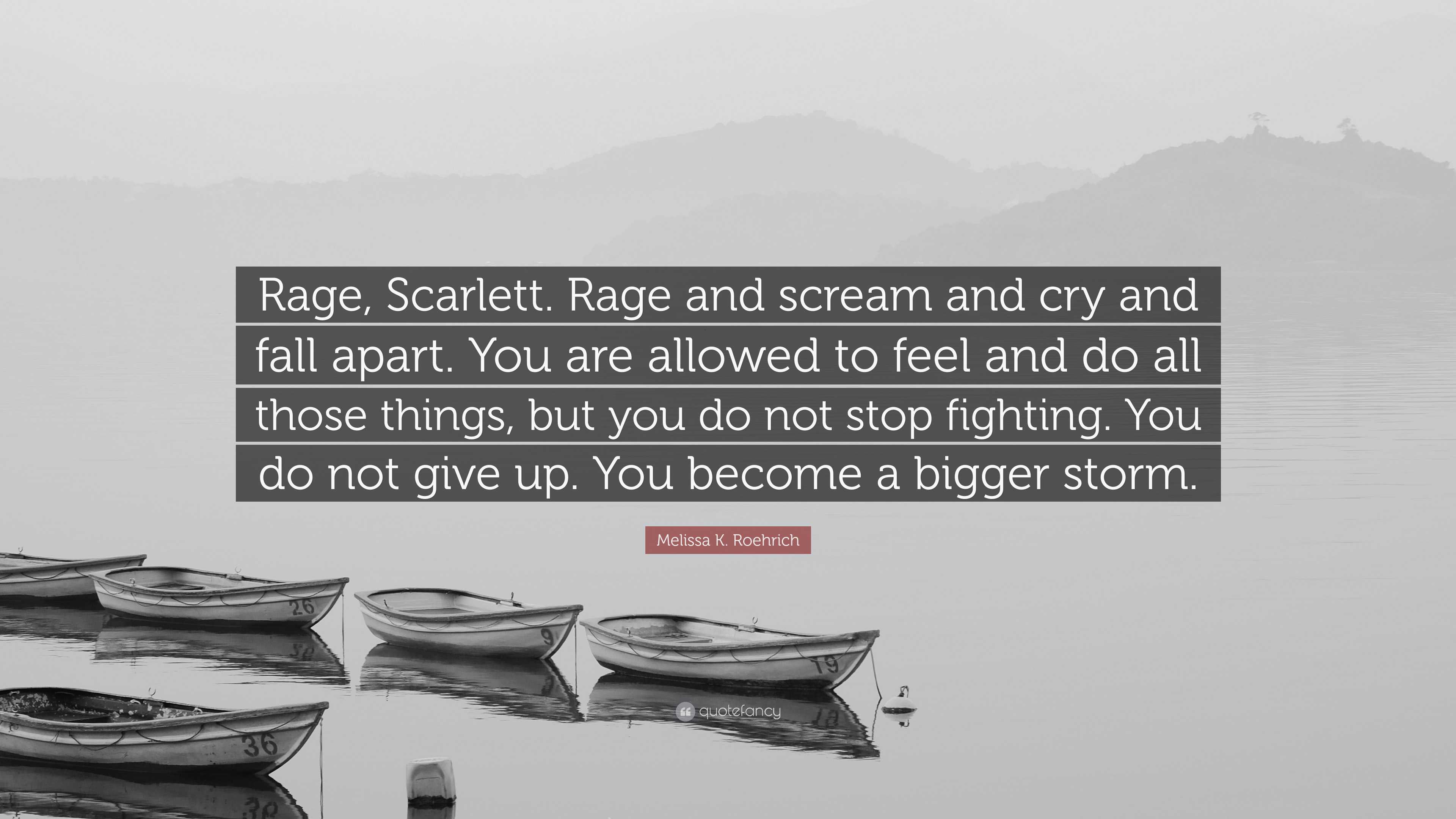 Melissa K. Roehrich Quote: “Rage, Scarlett. Rage and scream and cry and ...