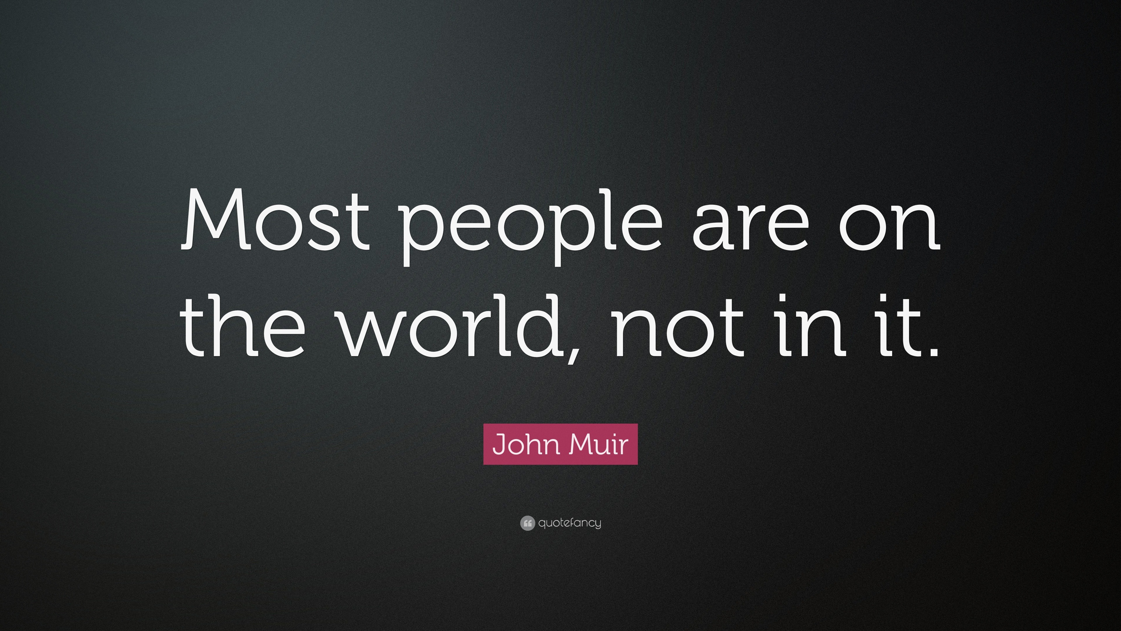 John Muir Quote: “Most people are on the world, not in it.”