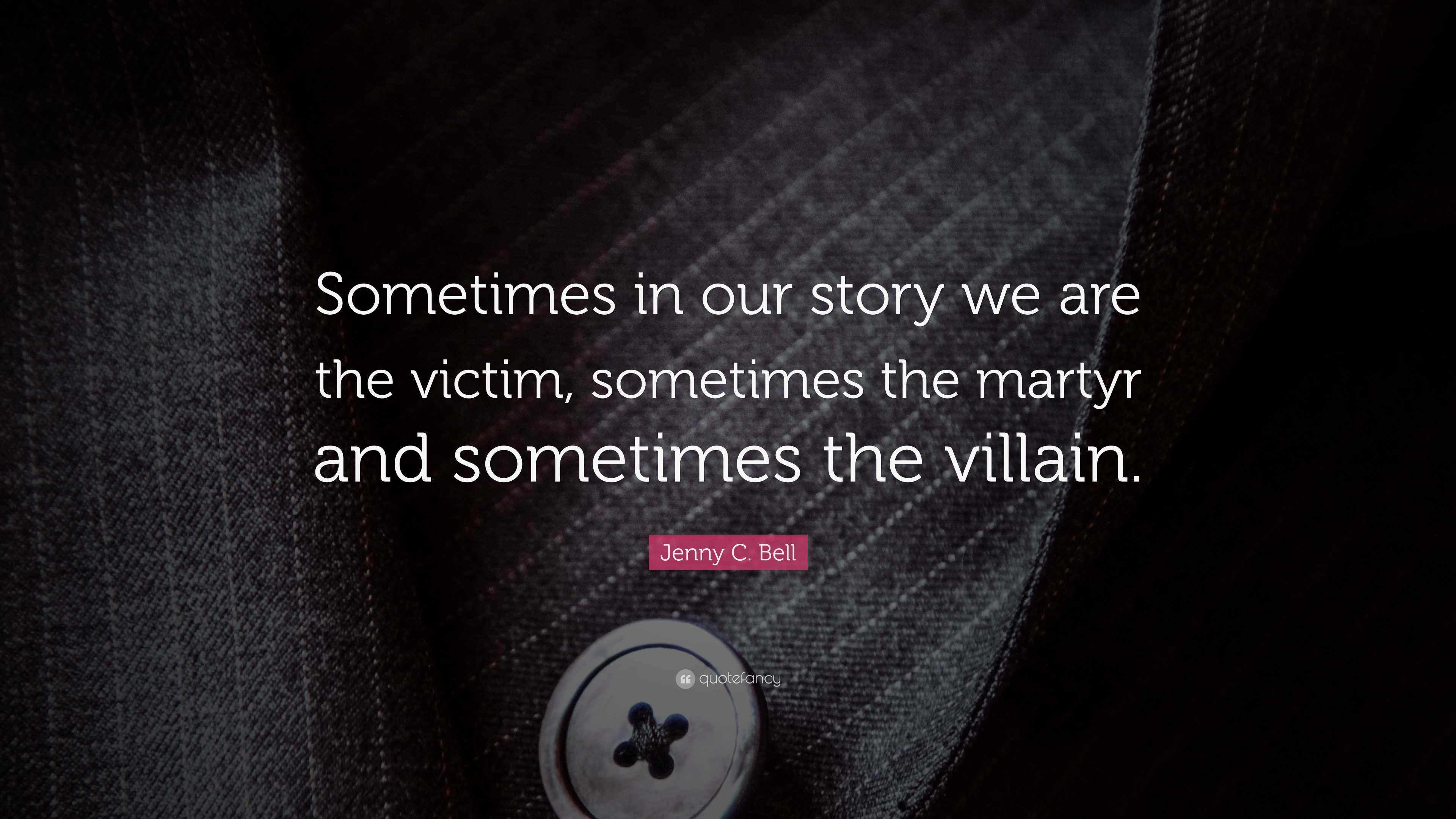 Sometimes Jenny C. Bell Quote: “Sometimes in our story we are the victim ...