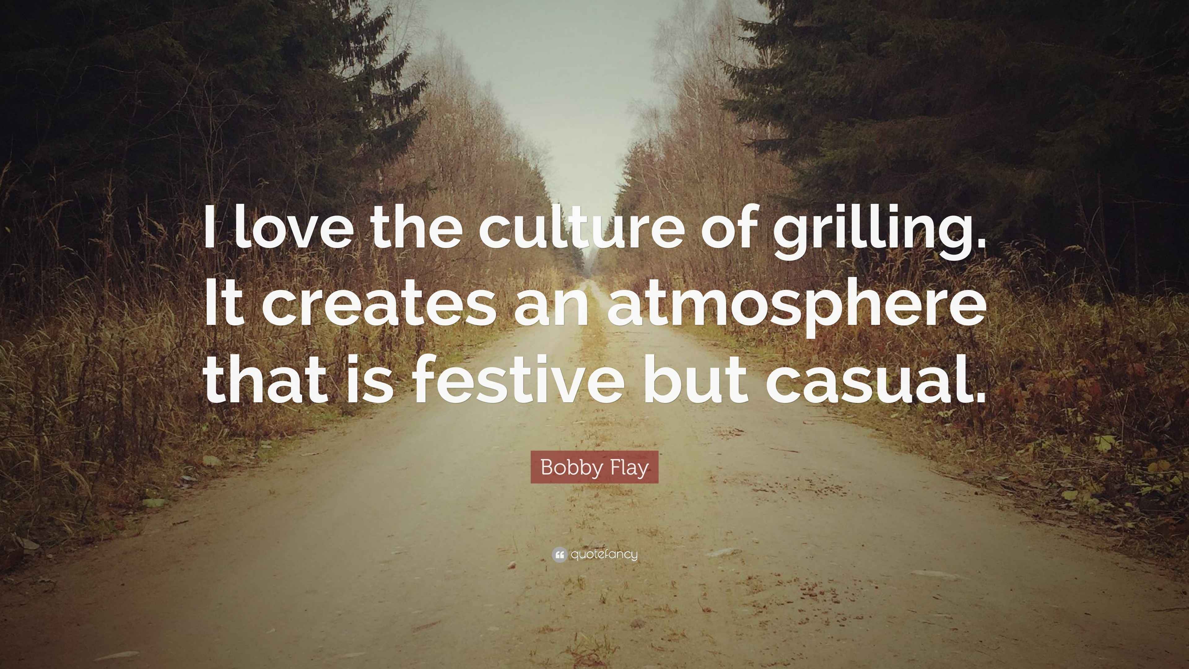 Bobby Flay Quote “I love the culture of grilling. It