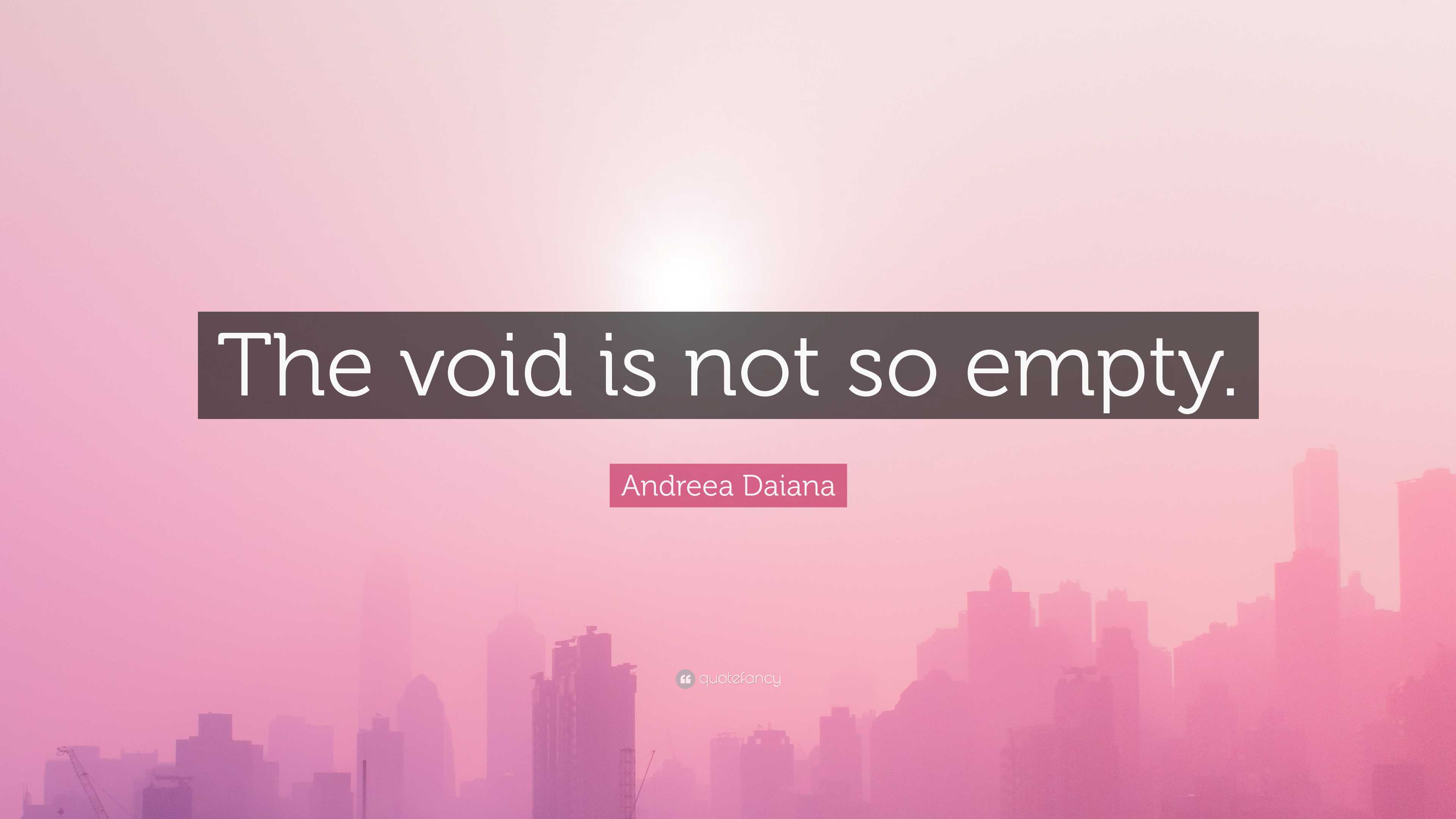 Andreea Daiana Quote: “The void is not so empty.”